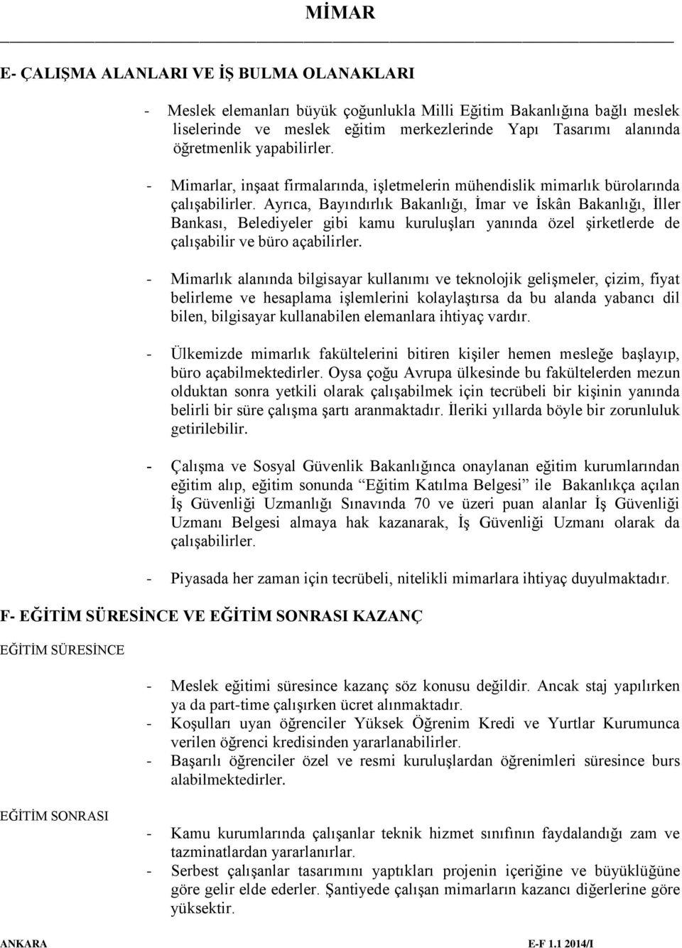 Ayrıca, Bayındırlık Bakanlığı, İmar ve İskân Bakanlığı, İller Bankası, Belediyeler gibi kamu kuruluşları yanında özel şirketlerde de çalışabilir ve büro açabilirler.