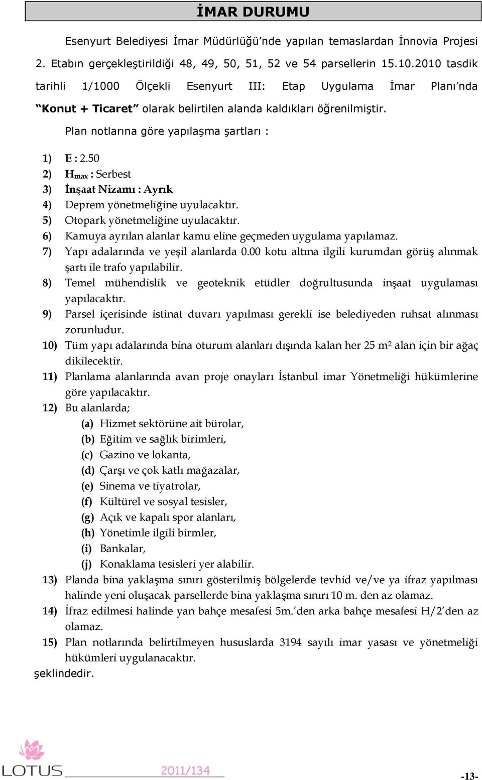 50 2) H max : Serbest 3) İnşaat Nizamı : Ayrık 4) Deprem yönetmeliğine uyulacaktır. 5) Otopark yönetmeliğine uyulacaktır. 6) Kamuya ayrılan alanlar kamu eline geçmeden uygulama yapılamaz.