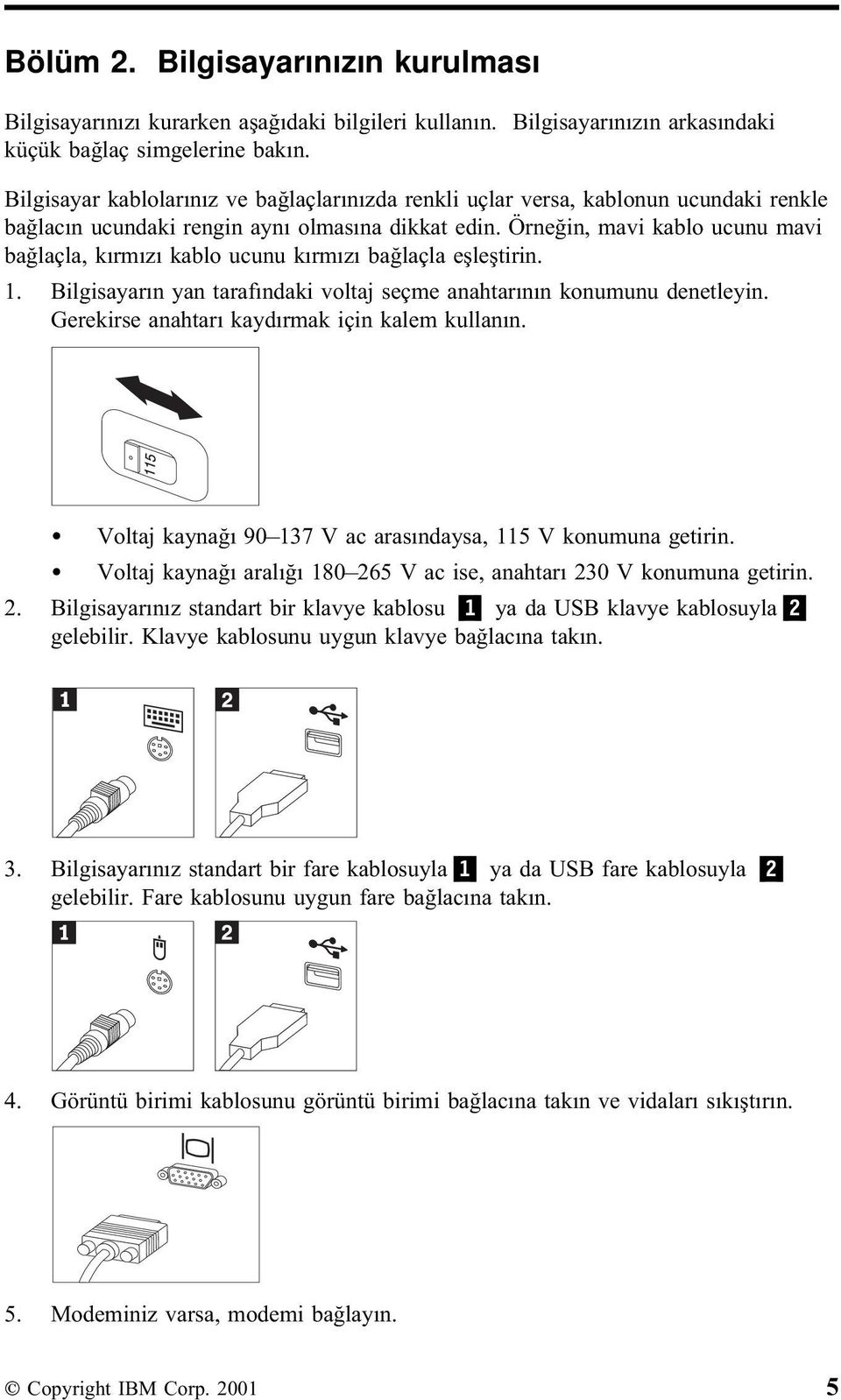 Örneğin, mavi kablo ucunu mavi bağlaçla, kırmızı kablo ucunu kırmızı bağlaçla eşleştirin. 1. Bilgisayarın yan tarafındaki voltaj seçme anahtarının konumunu denetleyin.