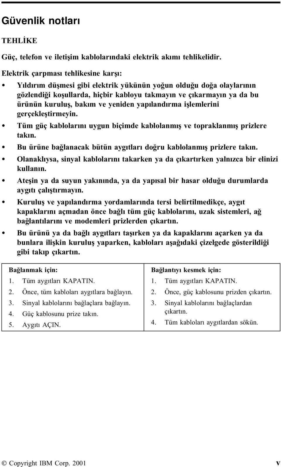 ve yeniden yapılandırma işlemlerini gerçekleştirmeyin. Tüm güç kablolarını uygun biçimde kablolanmış ve topraklanmış prizlere takın.