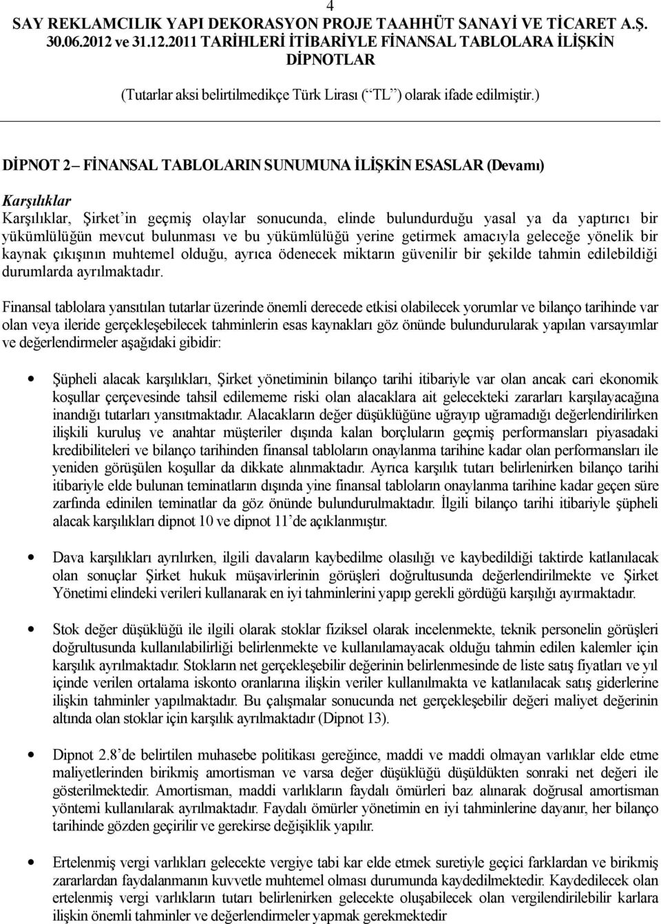 Finansal tablolara yansıtılan tutarlar üzerinde önemli derecede etkisi olabilecek yorumlar ve bilanço tarihinde var olan veya ileride gerçekleşebilecek tahminlerin esas kaynakları göz önünde