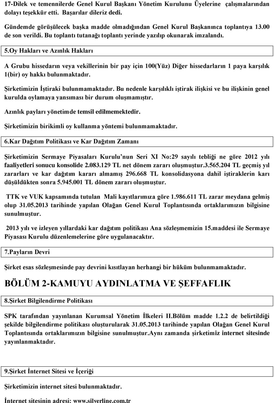 Oy Hakları ve Azınlık Hakları A Grubu hissedarın veya vekillerinin bir pay için 100(Yüz) Diğer hissedarların 1 paya karģılık 1(bir) oy hakkı bulunmaktadır. ġirketimizin ĠĢtiraki bulunmamaktadır.