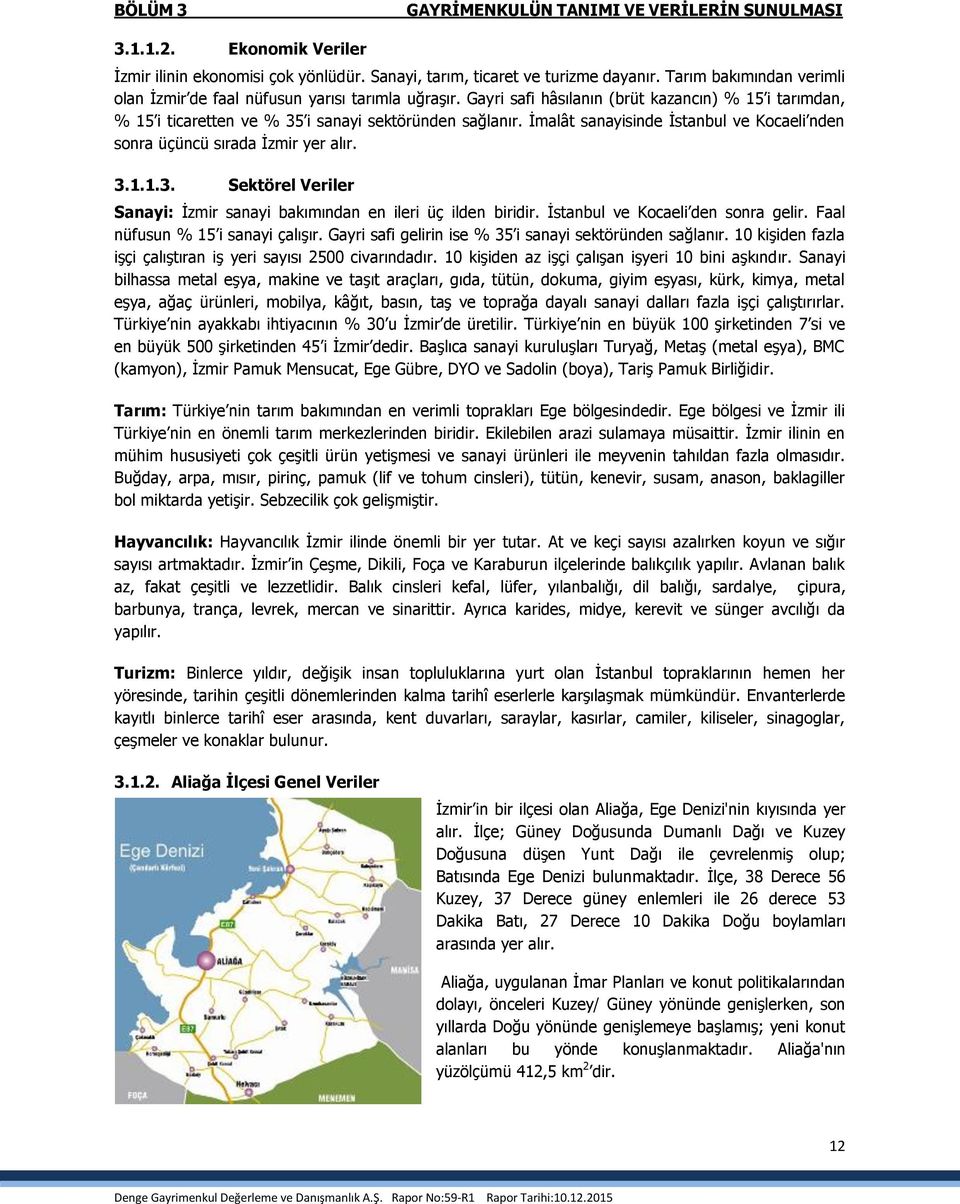 İmalât sanayisinde İstanbul ve Kocaeli nden sonra üçüncü sırada İzmir yer alır. 3.1.1.3. Sektörel Veriler Sanayi: İzmir sanayi bakımından en ileri üç ilden biridir.