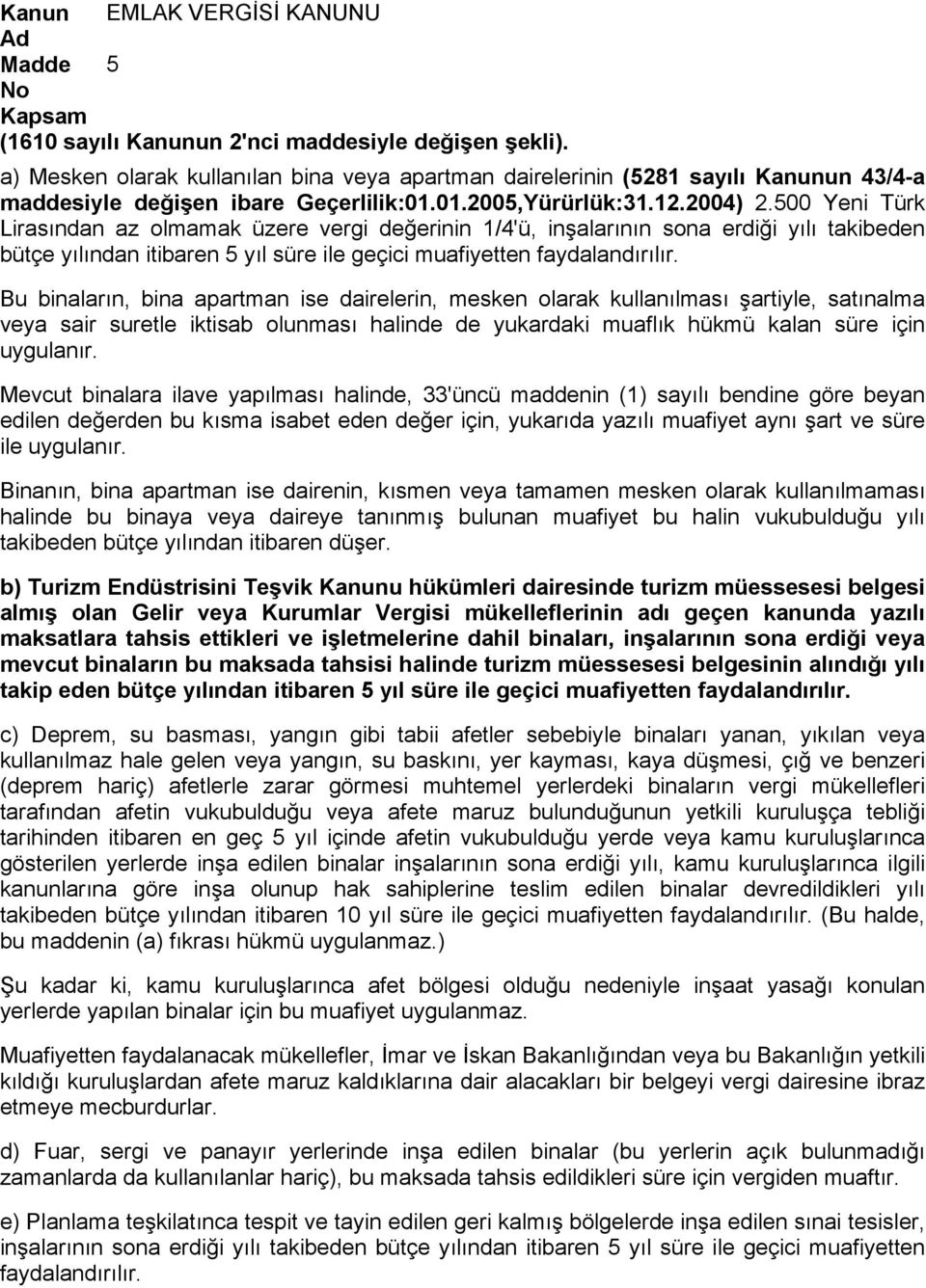 500 Yeni Türk Lirasından az olmamak üzere vergi değerinin 1/4'ü, inşalarının sona erdiği yılı takibeden bütçe yılından itibaren 5 yıl süre ile geçici muafiyetten faydalandırılır.