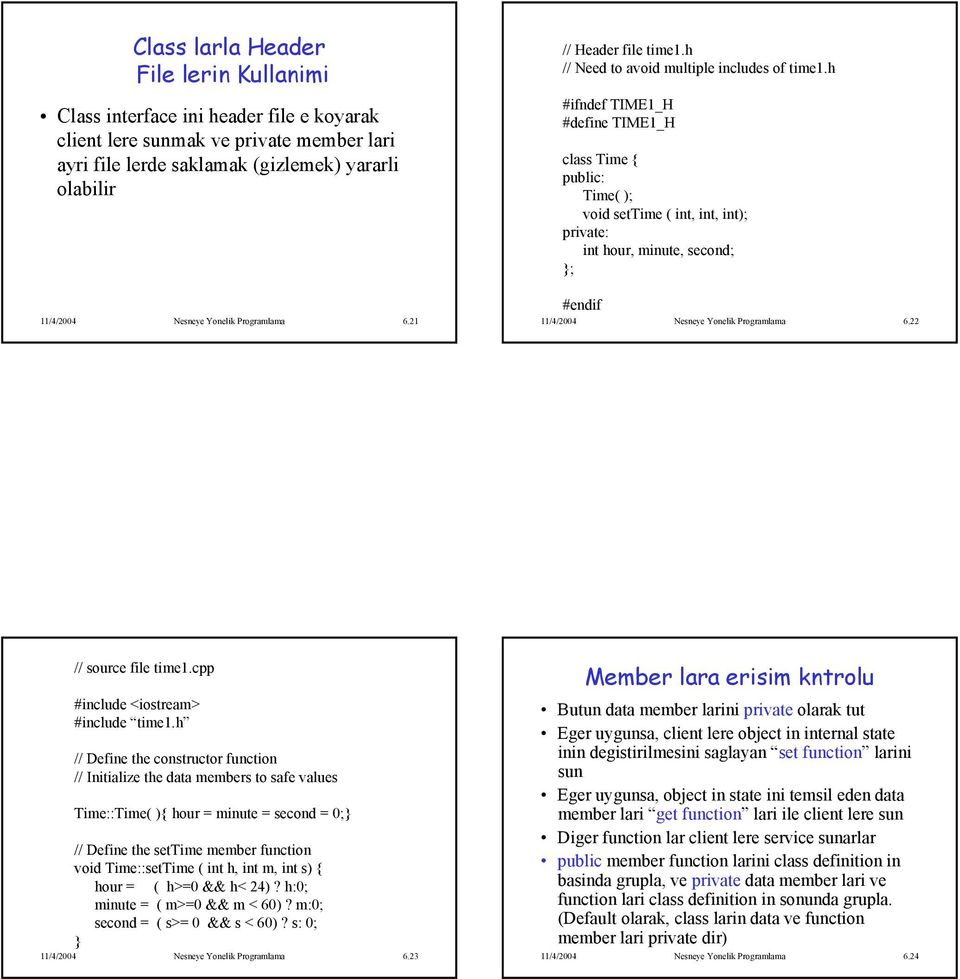 h #ifndef TIME1_H #define TIME1_H class Time { Time( ); void settime ( int, int, int); private: int hour, minute, second; ; #endif 11/4/2004 Nesneye Yonelik Programlama 6.22 // source file time1.