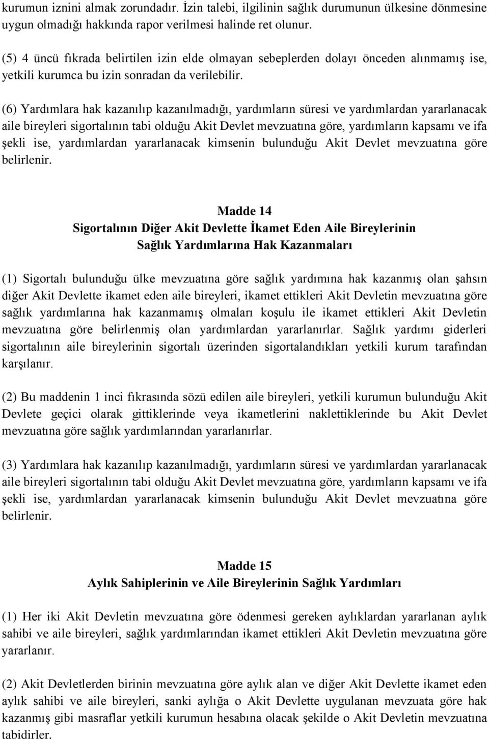 (6) Yardımlara hak kazanılıp kazanılmadığı, yardımların süresi ve yardımlardan yararlanacak aile bireyleri sigortalının tabi olduğu Akit Devlet mevzuatına göre, yardımların kapsamı ve ifa şekli ise,