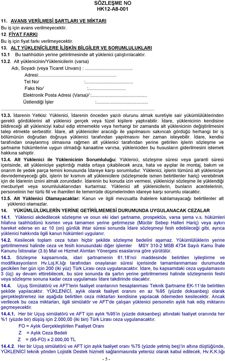 Alt yüklenicinin/yüklenicilerin (varsa) Adı, Soyadı (veya Ticaret Unvanı) :... Adresi:... Tel No/ :... Faks No/ :... Elektronik Posta Adresi (Varsa)/ :... Üstlendiği İşler :...... 13.