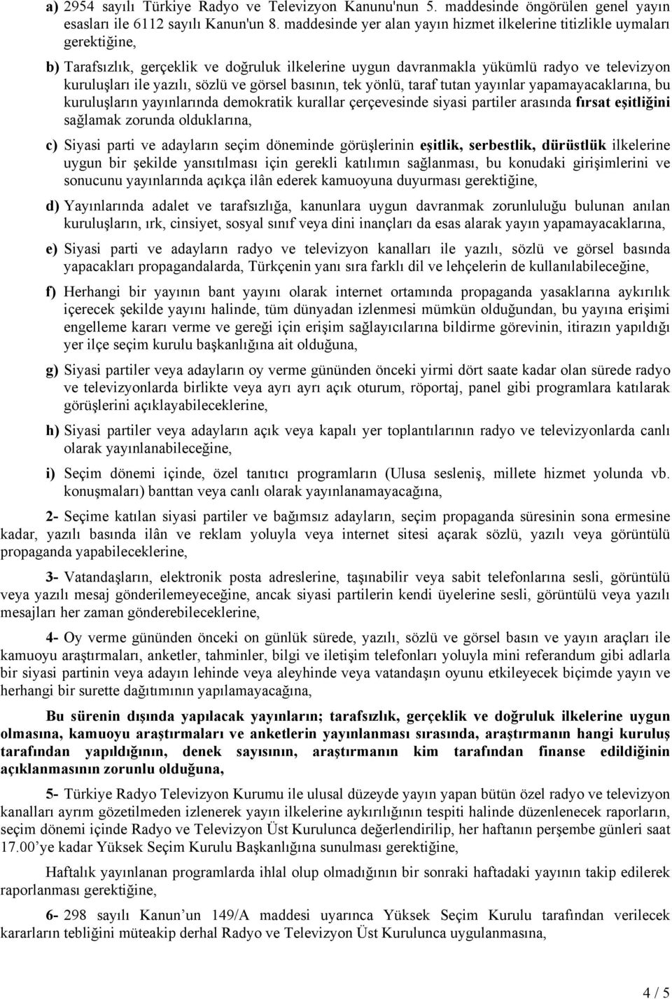 sözlü ve görsel basının, tek yönlü, taraf tutan yayınlar yapamayacaklarına, bu kuruluşların yayınlarında demokratik kurallar çerçevesinde siyasi partiler arasında fırsat eşitliğini sağlamak zorunda