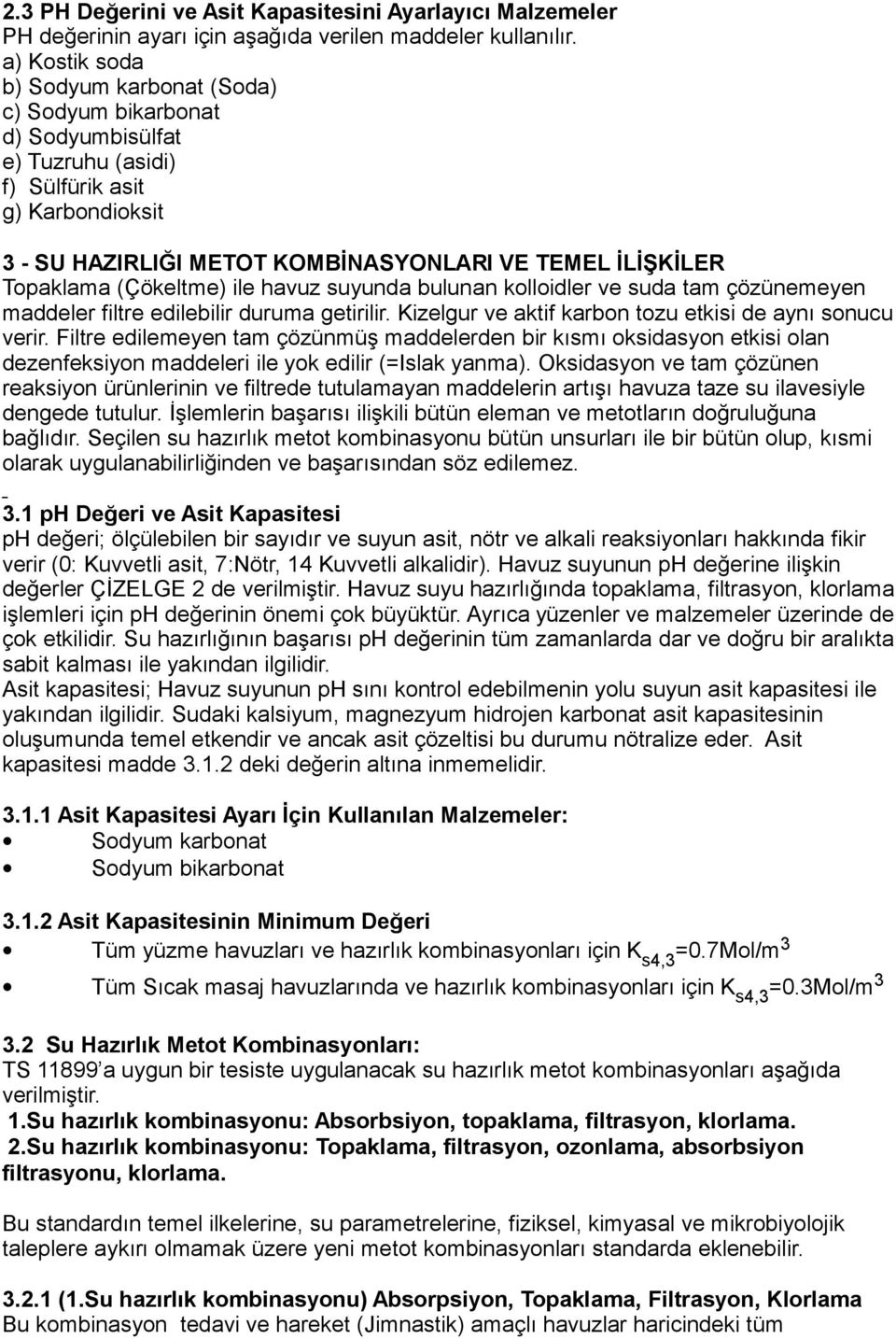 Topaklama (Çökeltme) ile havuz suyunda bulunan kolloidler ve suda tam çözünemeyen maddeler filtre edilebilir duruma getirilir. Kizelgur ve aktif karbon tozu etkisi de aynı sonucu verir.