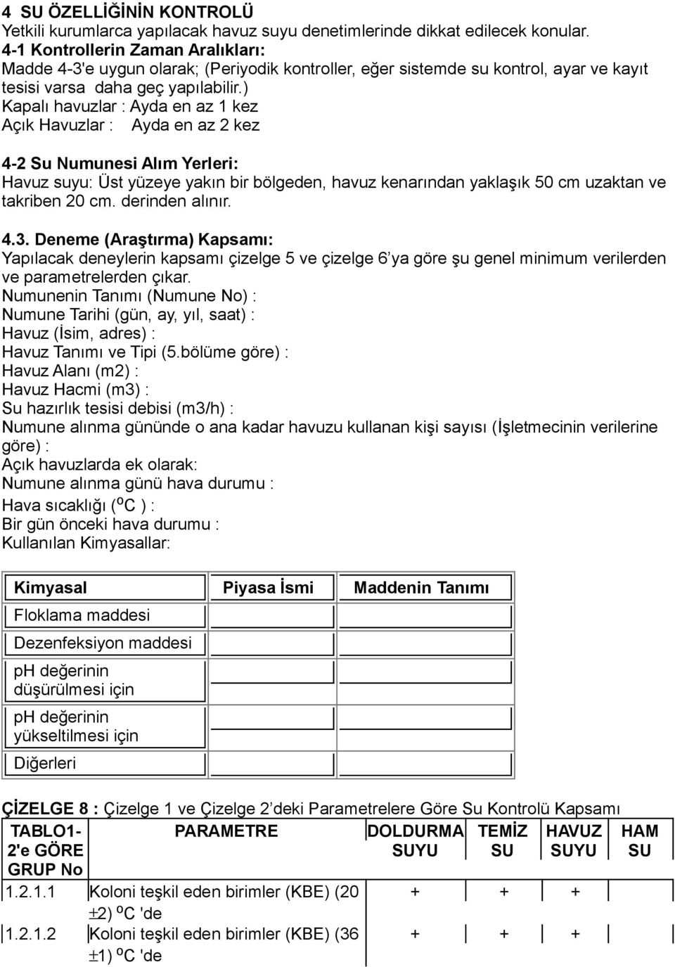 ) Kapalı havuzlar : Ayda en az 1 kez Açık Havuzlar : Ayda en az 2 kez 4-2 Su Numunesi Alım Yerleri: Havuz suyu: Üst yüzeye yakın bir bölgeden, havuz kenarından yaklaşık 50 cm uzaktan ve takriben 20
