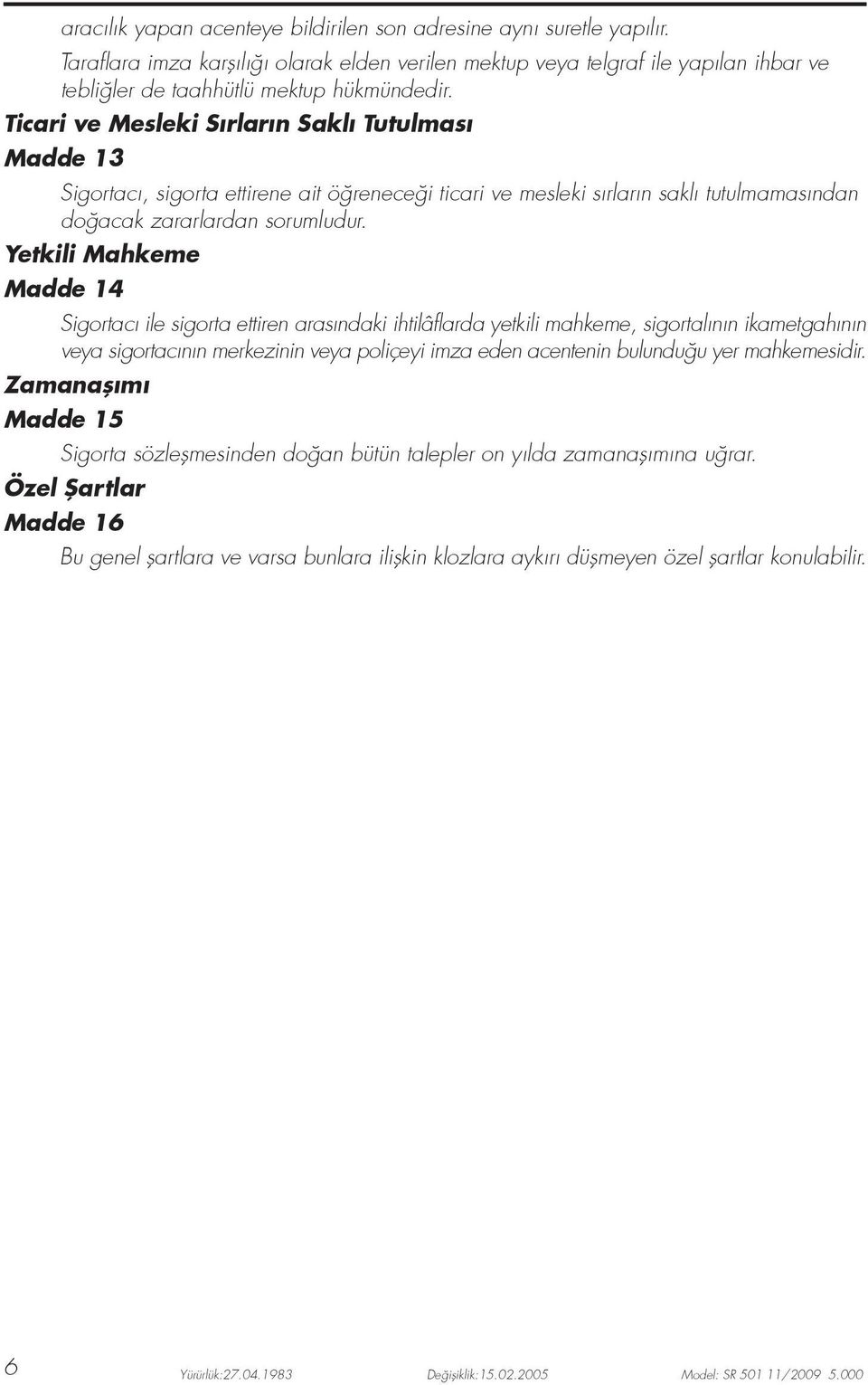 Yetkili Mahkeme Madde 14 Sigortac ile sigorta ettiren aras ndaki ihtilâflarda yetkili mahkeme, sigortal n n ikametgah n n veya sigortac n n merkezinin veya poliçeyi imza eden acentenin bulundu u yer