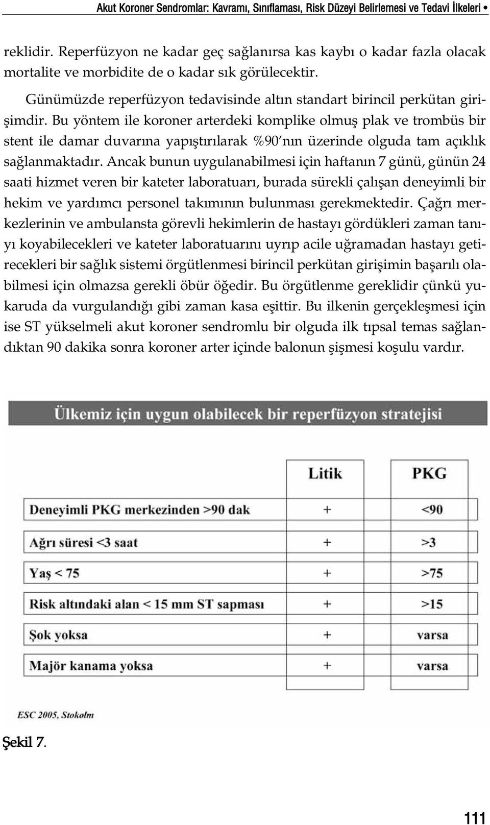 Bu yöntem ile koroner arterdeki komplike olmufl plak ve trombüs bir stent ile damar duvar na yap flt r larak %90 n n üzerinde olguda tam aç kl k sa lanmaktad r.