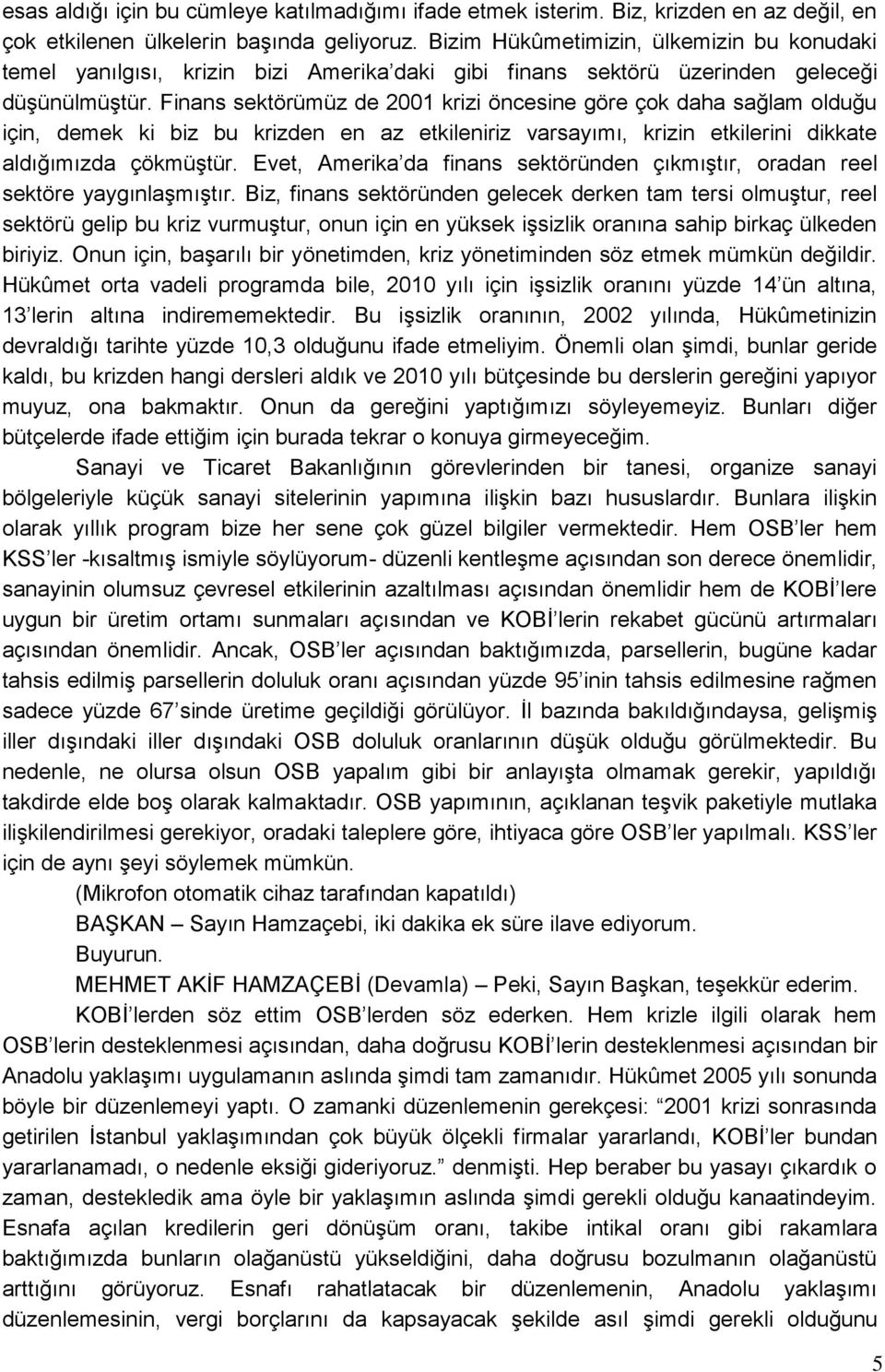 Finans sektörümüz de 2001 krizi öncesine göre çok daha sağlam olduğu için, demek ki biz bu krizden en az etkileniriz varsayımı, krizin etkilerini dikkate aldığımızda çökmüģtür.