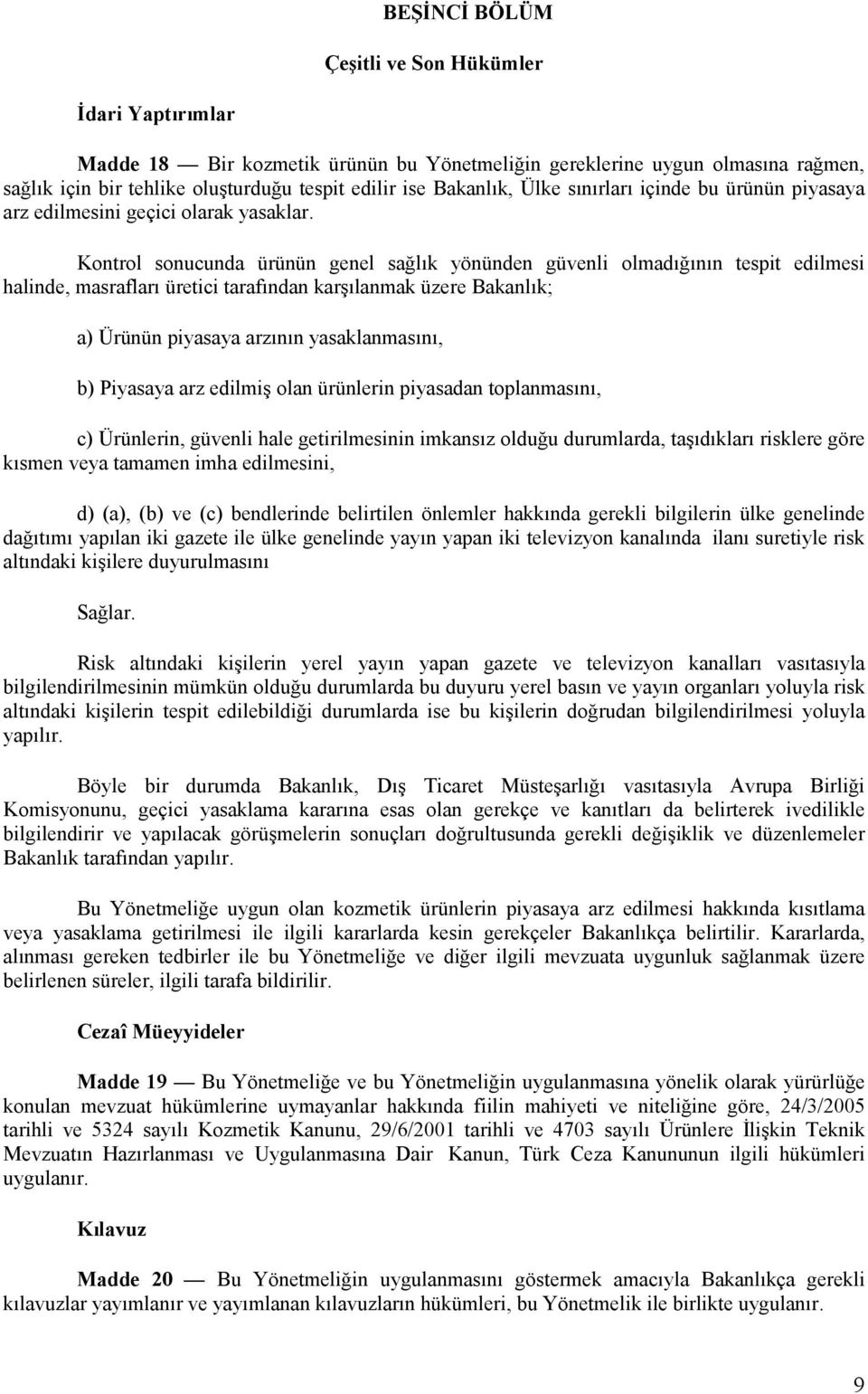 Kontrol sonucunda ürünün genel sağlık yönünden güvenli olmadığının tespit edilmesi halinde, masrafları üretici tarafından karşılanmak üzere Bakanlık; a) Ürünün piyasaya arzının yasaklanmasını, b)