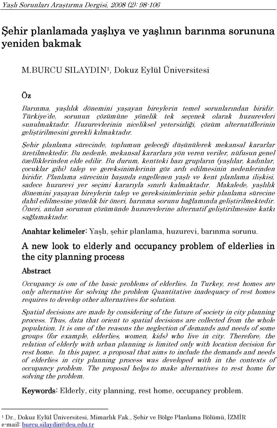 Türkiye de, sorunun çözümüne yönelik tek seçenek olarak huzurevleri sunulmaktadır. Huzurevlerinin niceliksel yetersizliği, çözüm alternatiflerinin geliştirilmesini gerekli kılmaktadır.