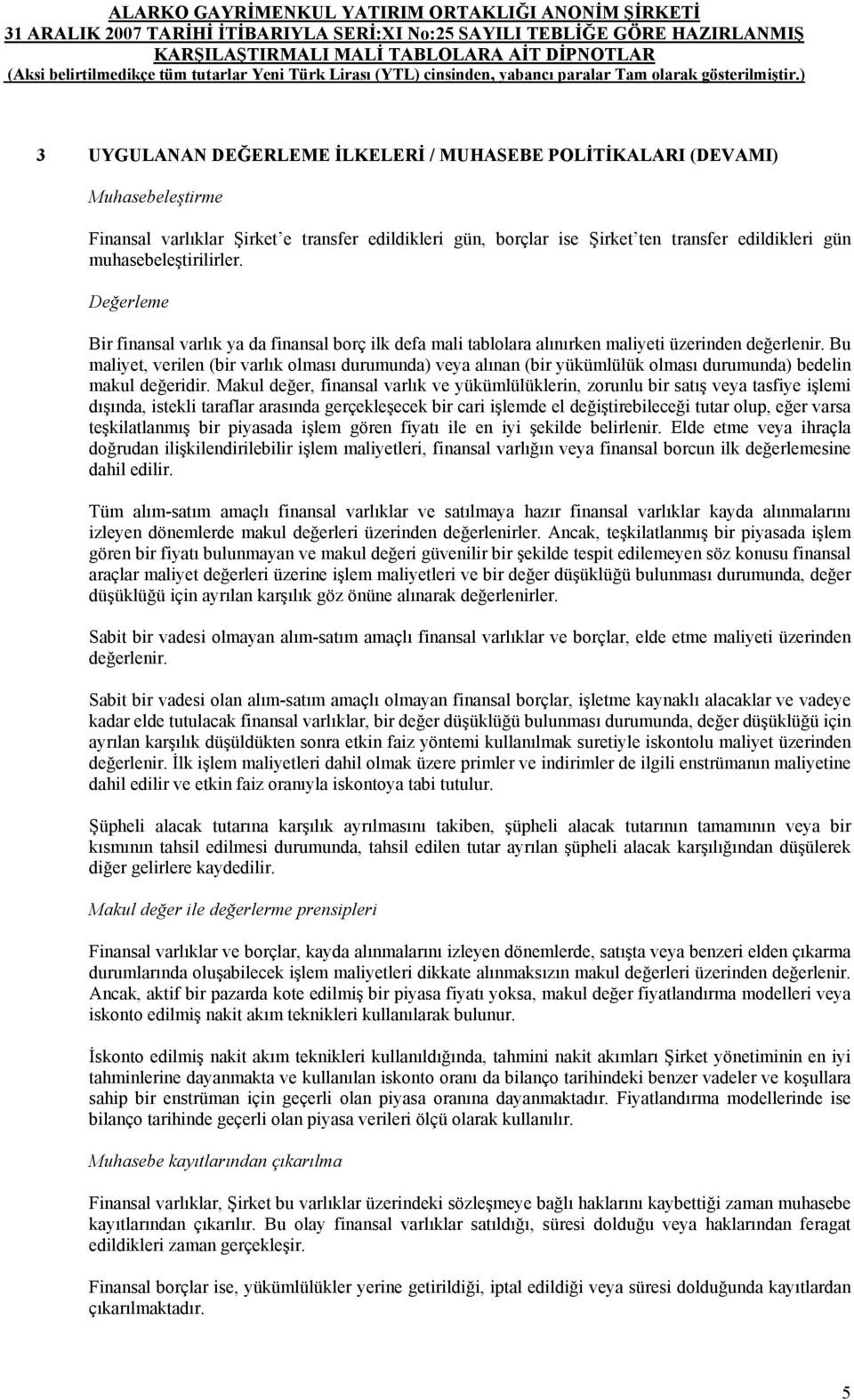 muhasebeleştirilirler. Değerleme Bir finansal varlık ya da finansal borç ilk defa mali tablolara alınırken maliyeti üzerinden değerlenir.