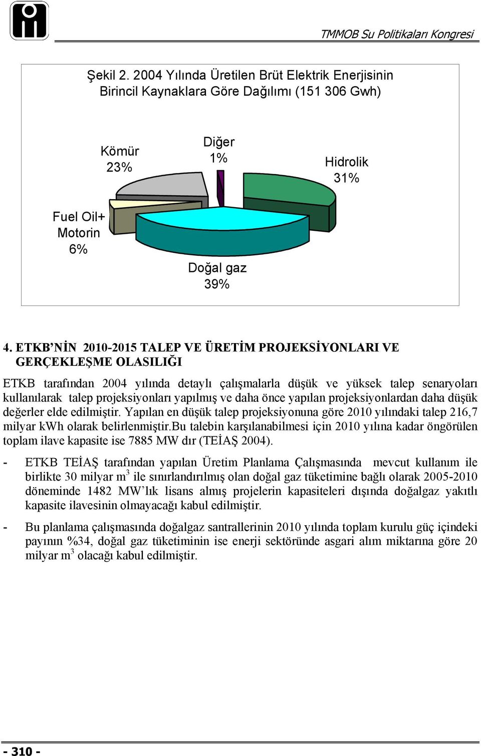 yapılmış ve daha önce yapılan projeksiyonlardan daha düşük değerler elde edilmiştir. Yapılan en düşük talep projeksiyonuna göre 2010 yılındaki talep 216,7 milyar kwh olarak belirlenmiştir.