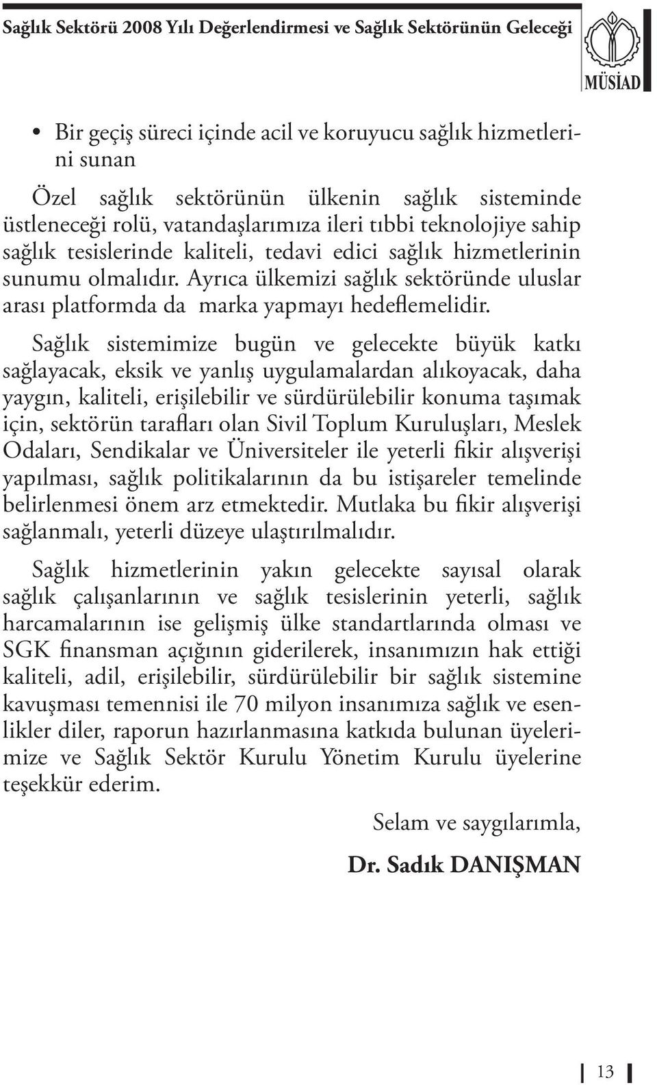 Sağlık sistemimize bugün ve gelecekte büyük katkı sağlayacak, eksik ve yanlış uygulamalardan alıkoyacak, daha yaygın, kaliteli, erişilebilir ve sürdürülebilir konuma taşımak için, sektörün tarafları