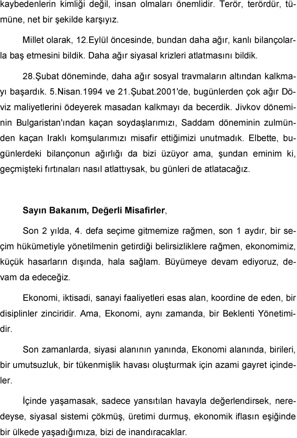 Jivkov döneminin Bulgaristan'ından kaçan soydaşlarımızı, Saddam döneminin zulmünden kaçan Iraklı komşularımızı misafir ettiğimizi unutmadık.