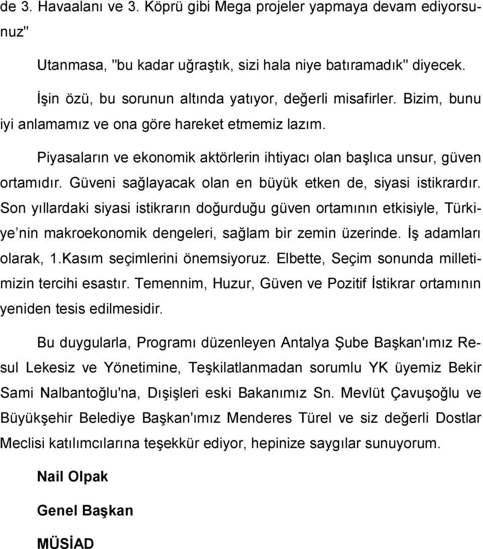 Güveni sağlayacak olan en büyük etken de, siyasi istikrardır. Son yıllardaki siyasi istikrarın doğurduğu güven ortamının etkisiyle, Türkiye nin makroekonomik dengeleri, sağlam bir zemin üzerinde.