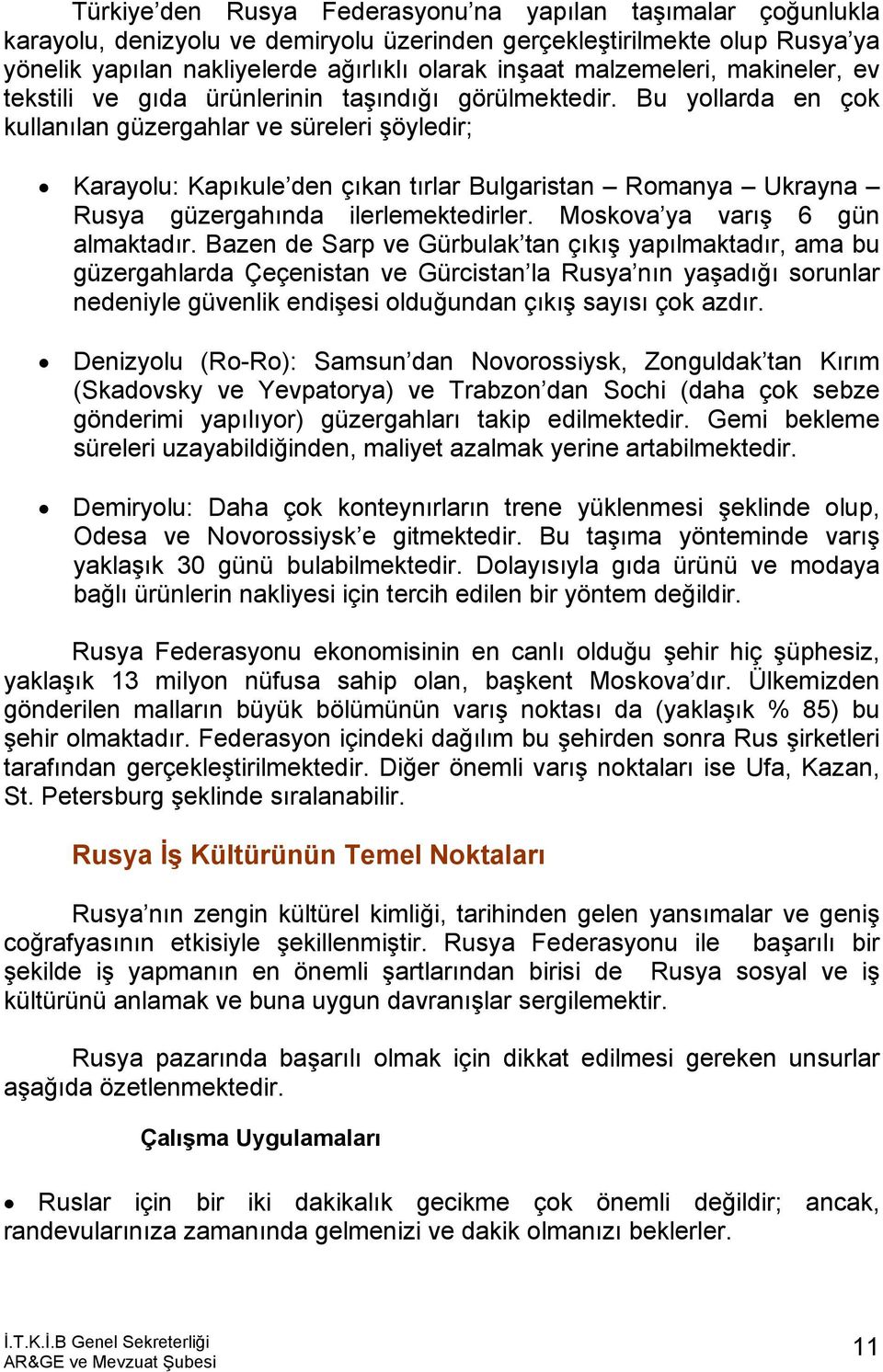 Bu yollarda en çok kullanılan güzergahlar ve süreleri şöyledir; Karayolu: Kapıkule den çıkan tırlar Bulgaristan Romanya Ukrayna Rusya güzergahında ilerlemektedirler. Moskova ya varış 6 gün almaktadır.