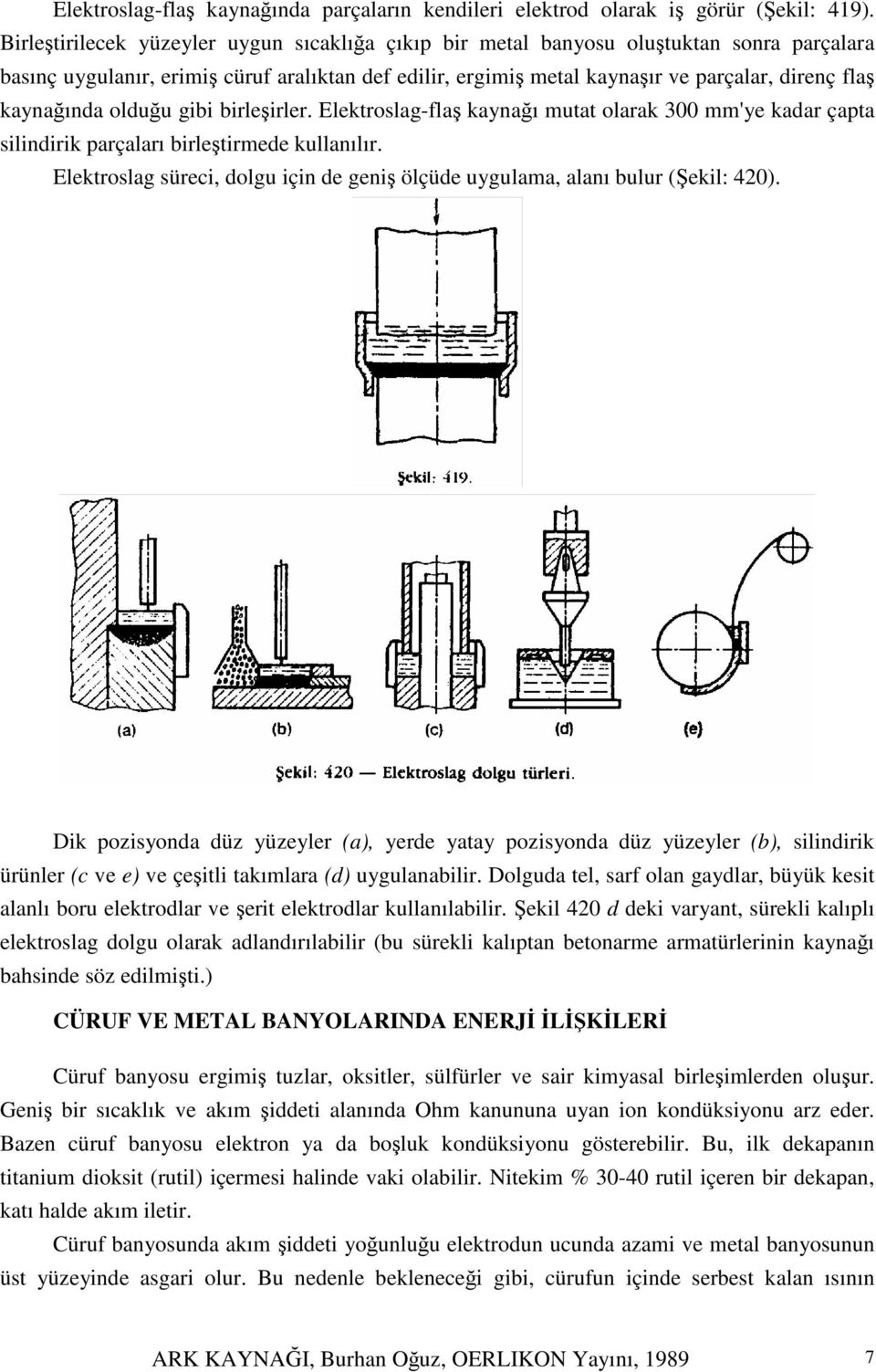 olduu gibi birleirler. Elektroslag-fla kaynaı mutat olarak 300 mm'ye kadar çapta silindirik parçaları birletirmede kullanılır.