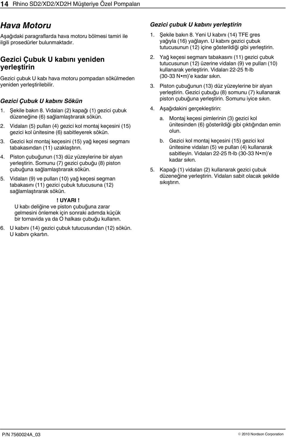 Vidaları () kapağı () gezici çubuk düzeneğine (6) sağlamlaştırarak sökün.. Vidaları (5) pulları (4) gezici kol montaj keçesini (5) gezici kol ünitesine (6) sabitleyerek sökün. 3.