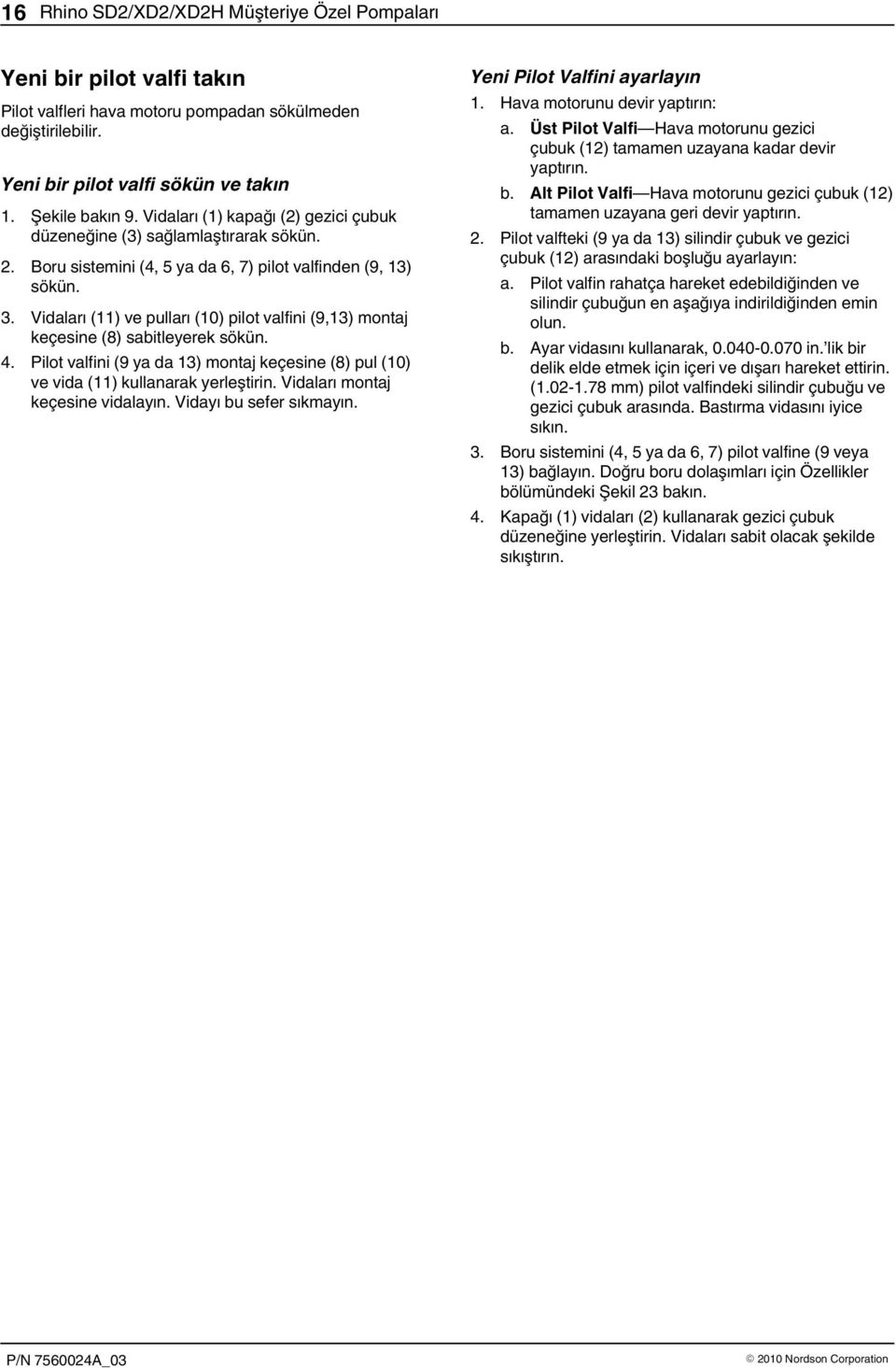 sökün. 3. Vidaları () ve pulları (0) pilot valfini (9,3) montaj keçesine (8) sabitleyerek sökün. 4. Pilot valfini (9 ya da 3) montaj keçesine (8) pul (0) ve vida () kullanarak yerleştirin.