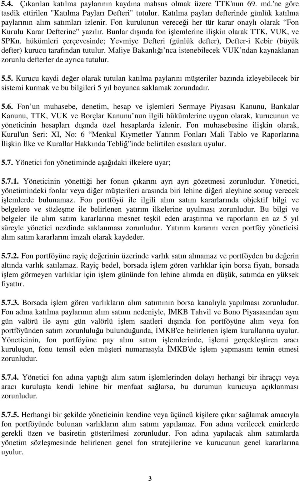 Bunlar dışında fon işlemlerine ilişkin olarak TTK, VUK, ve SPKn. hükümleri çerçevesinde; Yevmiye Defteri (günlük defter), Defter-i Kebir (büyük defter) kurucu tarafından tutulur.