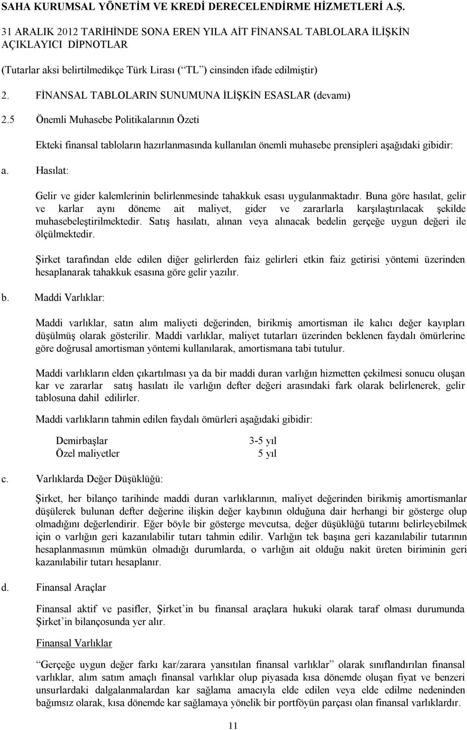 Buna göre hasılat, gelir ve karlar aynı döneme ait maliyet, gider ve zararlarla karşılaştırılacak şekilde muhasebeleştirilmektedir.