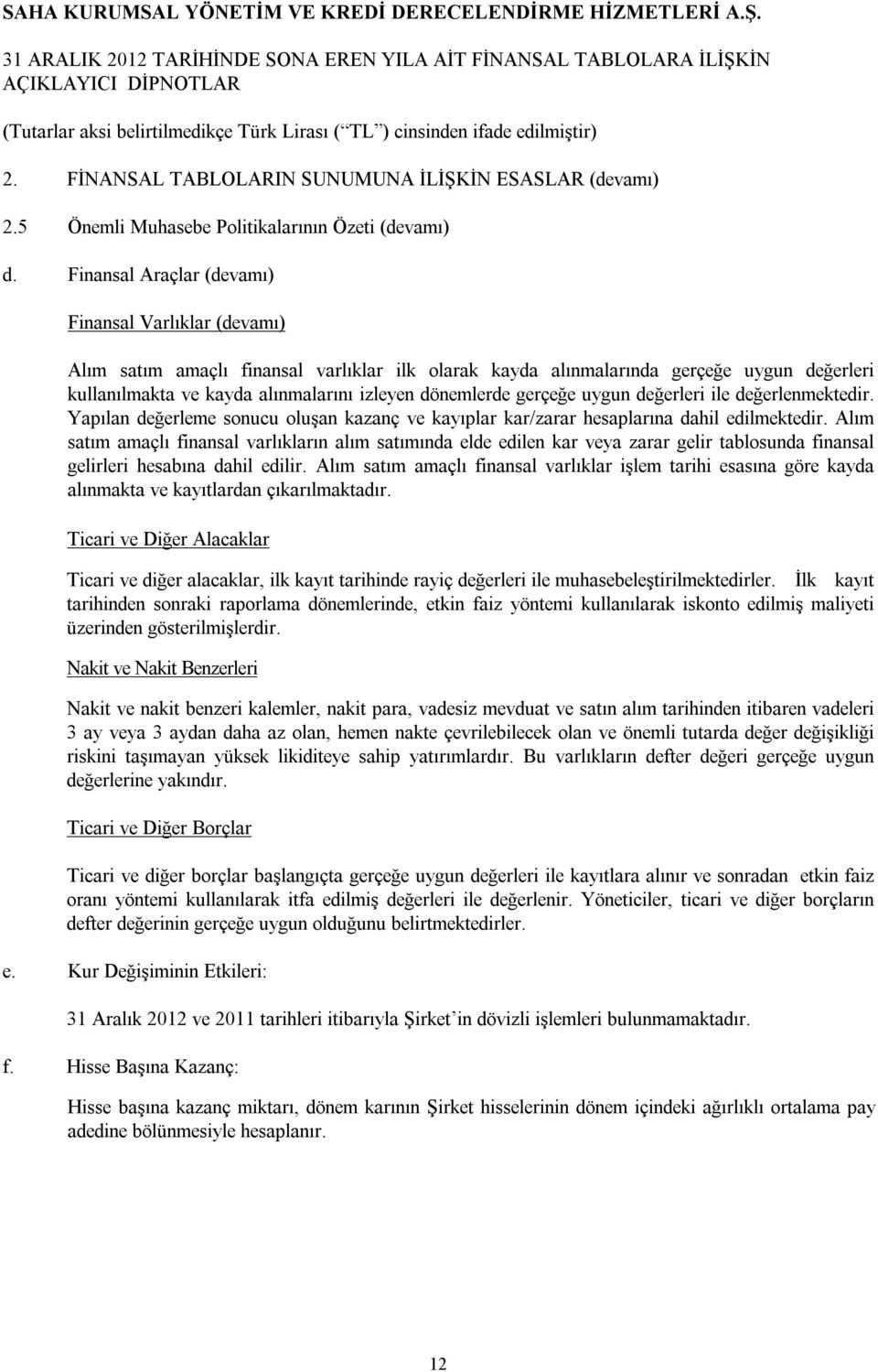 dönemlerde gerçeğe uygun değerleri ile değerlenmektedir. Yapılan değerleme sonucu oluşan kazanç ve kayıplar kar/zarar hesaplarına dahil edilmektedir.