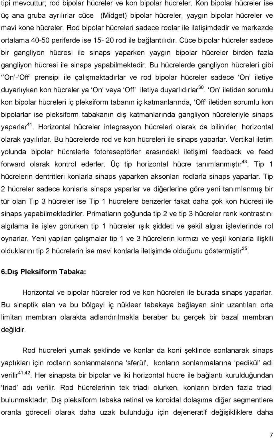 Cüce bipolar hücreler sadece bir gangliyon hücresi ile sinaps yaparken yaygın bipolar hücreler birden fazla gangliyon hücresi ile sinaps yapabilmektedir.