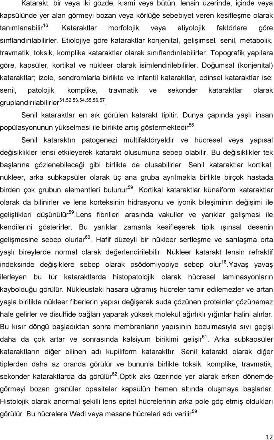 Etiolojiye göre kataraktlar konjenital, gelişimsel, senil, metabolik, travmatik, toksik, komplike kataraktlar olarak sınıflandırılabilirler.