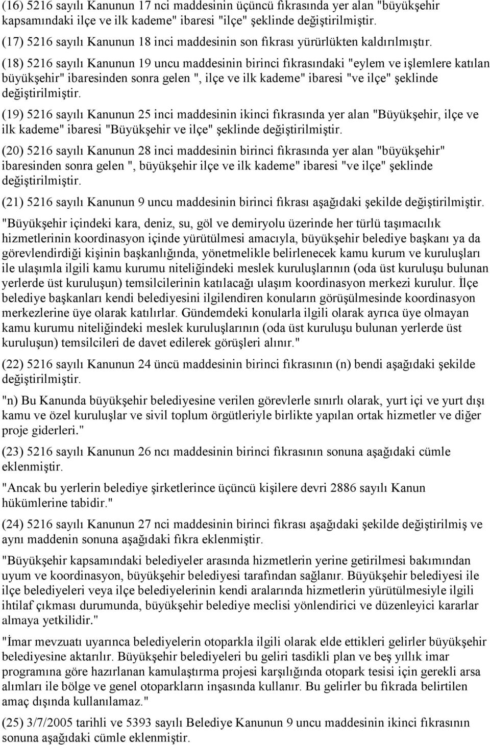 (18) 5216 sayılı Kanunun 19 uncu maddesinin birinci fıkrasındaki "eylem ve işlemlere katılan büyükşehir" ibaresinden sonra gelen ", ilçe ve ilk kademe" ibaresi "ve ilçe" şeklinde değiştirilmiştir.