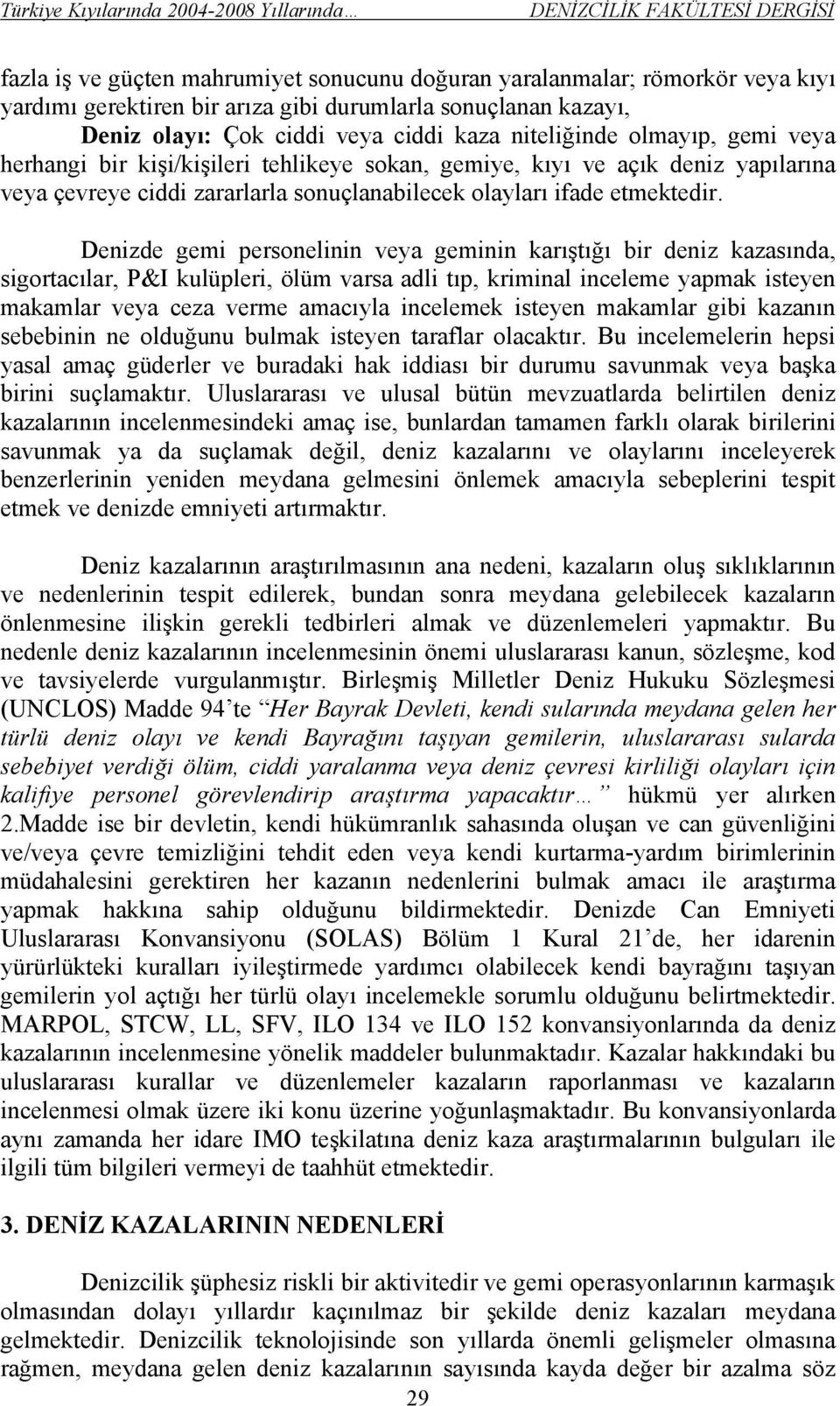 Denizde gemi personelinin veya geminin karıştığı bir deniz kazasında, sigortacılar, P&I kulüpleri, ölüm varsa adli tıp, kriminal inceleme yapmak isteyen makamlar veya ceza verme amacıyla incelemek