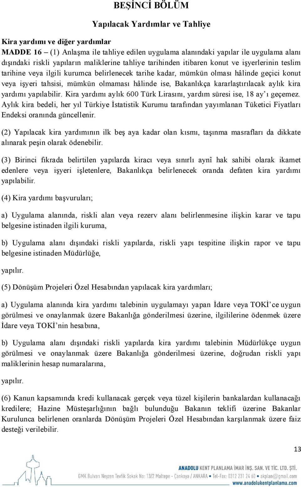 hâlinde ise, Bakanlıkça kararlaştırılacak aylık kira yardımı yapılabilir. Kira yardımı aylık 600 Türk Lirasını, yardım süresi ise, 18 ay ı geçemez.