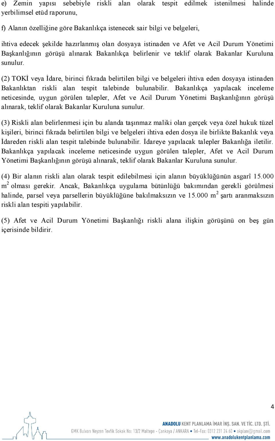 (2) TOKİ veya İdare, birinci fıkrada belirtilen bilgi ve belgeleri ihtiva eden dosyaya istinaden Bakanlıktan riskli alan tespit talebinde bulunabilir.