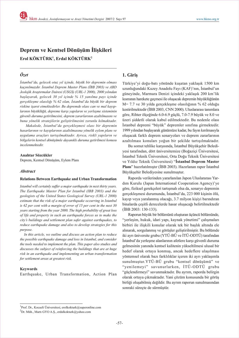 Ýstanbul Deprem Master Planý (ÝBB 2003) ve ABD Jeolojik Araþtýrmalar Dairesi (USGS) (URL-1 2000), 2000 yýlýndan baþlayarak, gelecek 30 yýl içinde % 15 yanýlma payý içinde gerçekleþme olasýlýðý % 62