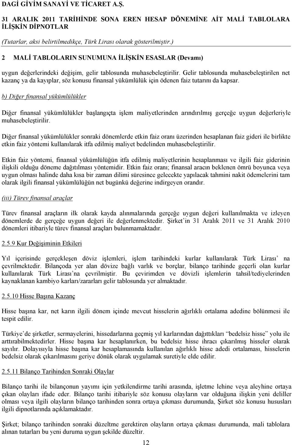 b) Diğer finansal yükümlülükler Diğer finansal yükümlülükler başlangıçta işlem maliyetlerinden arındırılmış gerçeğe uygun değerleriyle muhasebeleştirilir.