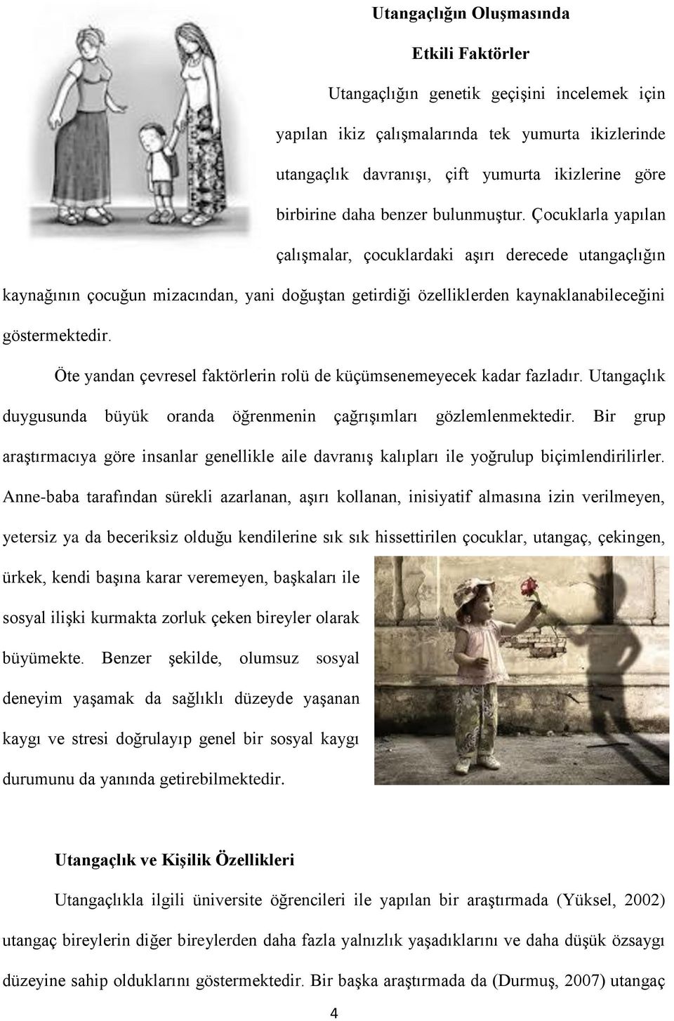 Çocuklarla yapılan çalışmalar, çocuklardaki aşırı derecede utangaçlığın kaynağının çocuğun mizacından, yani doğuştan getirdiği özelliklerden kaynaklanabileceğini göstermektedir.