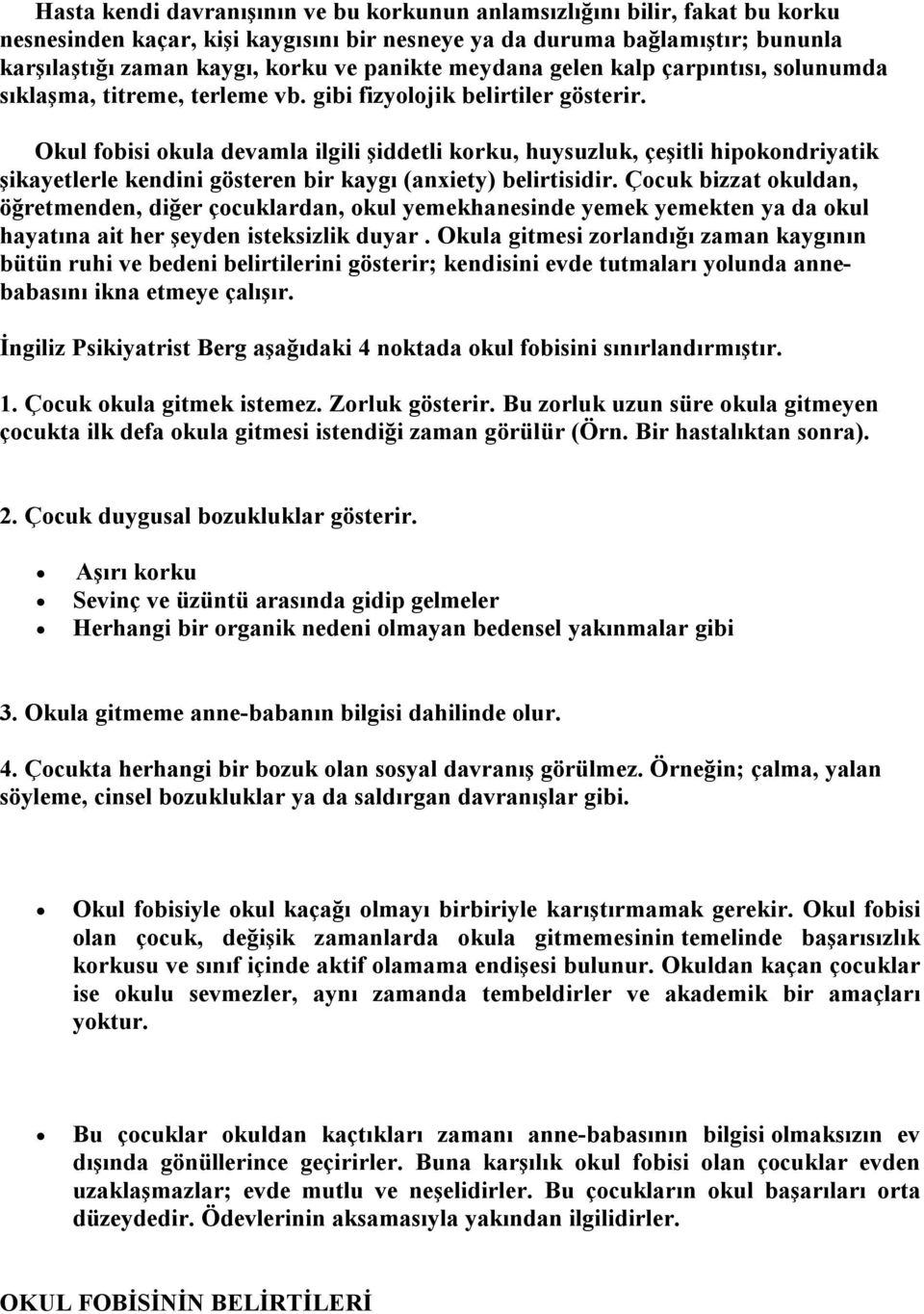 Okul fobisi okula devamla ilgili şiddetli korku, huysuzluk, çeşitli hipokondriyatik şikayetlerle kendini gösteren bir kaygı (anxiety) belirtisidir.