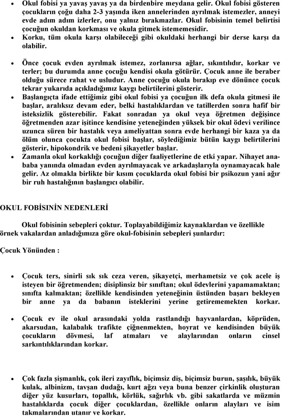 Okul fobisinin temel belirtisi çocuğun okuldan korkması ve okula gitmek istememesidir. Korku, tüm okula karşı olabileceği gibi okuldaki herhangi bir derse karşı da olabilir.