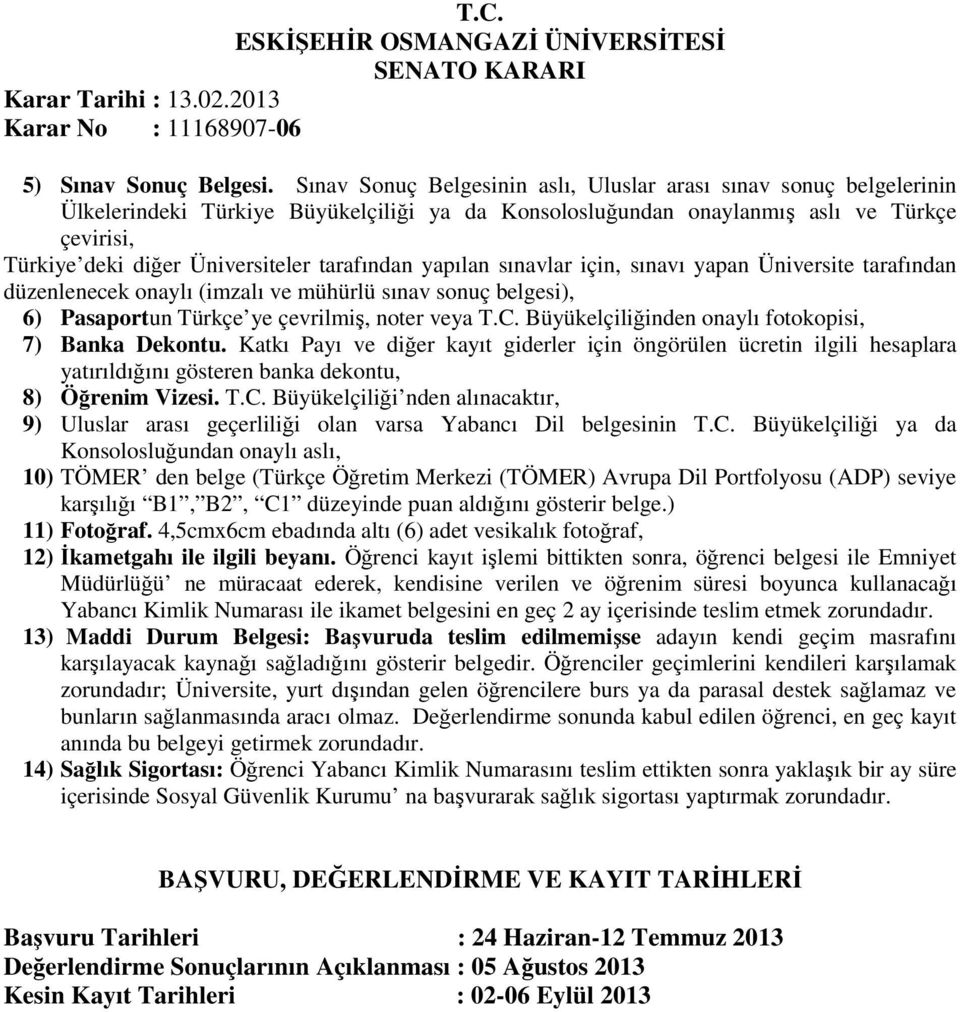 tarafından yapılan sınavlar için, sınavı yapan Üniversite tarafından düzenlenecek onaylı (imzalı ve mühürlü sınav sonuç belgesi), 6) Pasaportun Türkçe ye çevrilmiş, noter veya T.C.