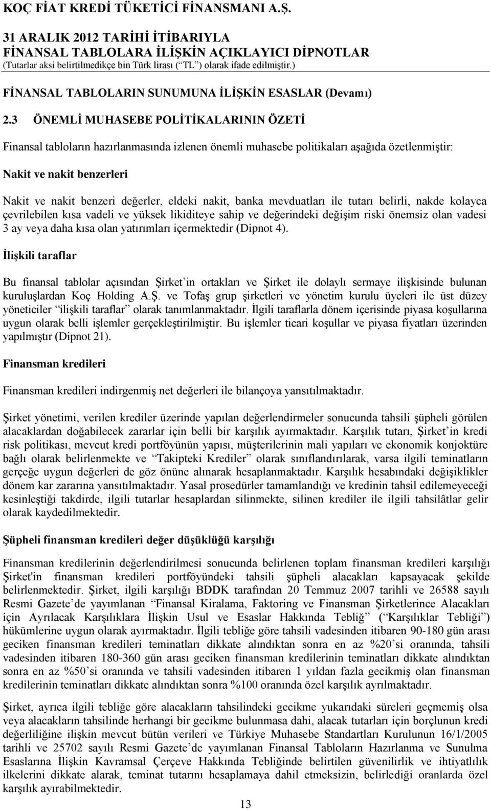 eldeki nakit, banka mevduatları ile tutarı belirli, nakde kolayca çevrilebilen kısa vadeli ve yüksek likiditeye sahip ve değerindeki değişim riski önemsiz olan vadesi 3 ay veya daha kısa olan