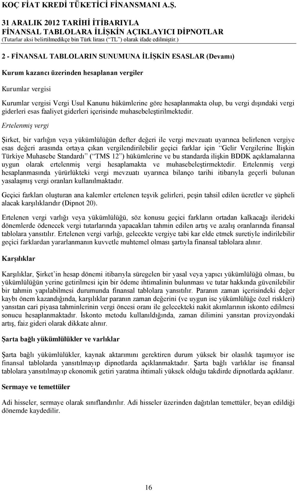 Ertelenmiş vergi Şirket, bir varlığın veya yükümlülüğün defter değeri ile vergi mevzuatı uyarınca belirlenen vergiye esas değeri arasında ortaya çıkan vergilendirilebilir geçici farklar için Gelir