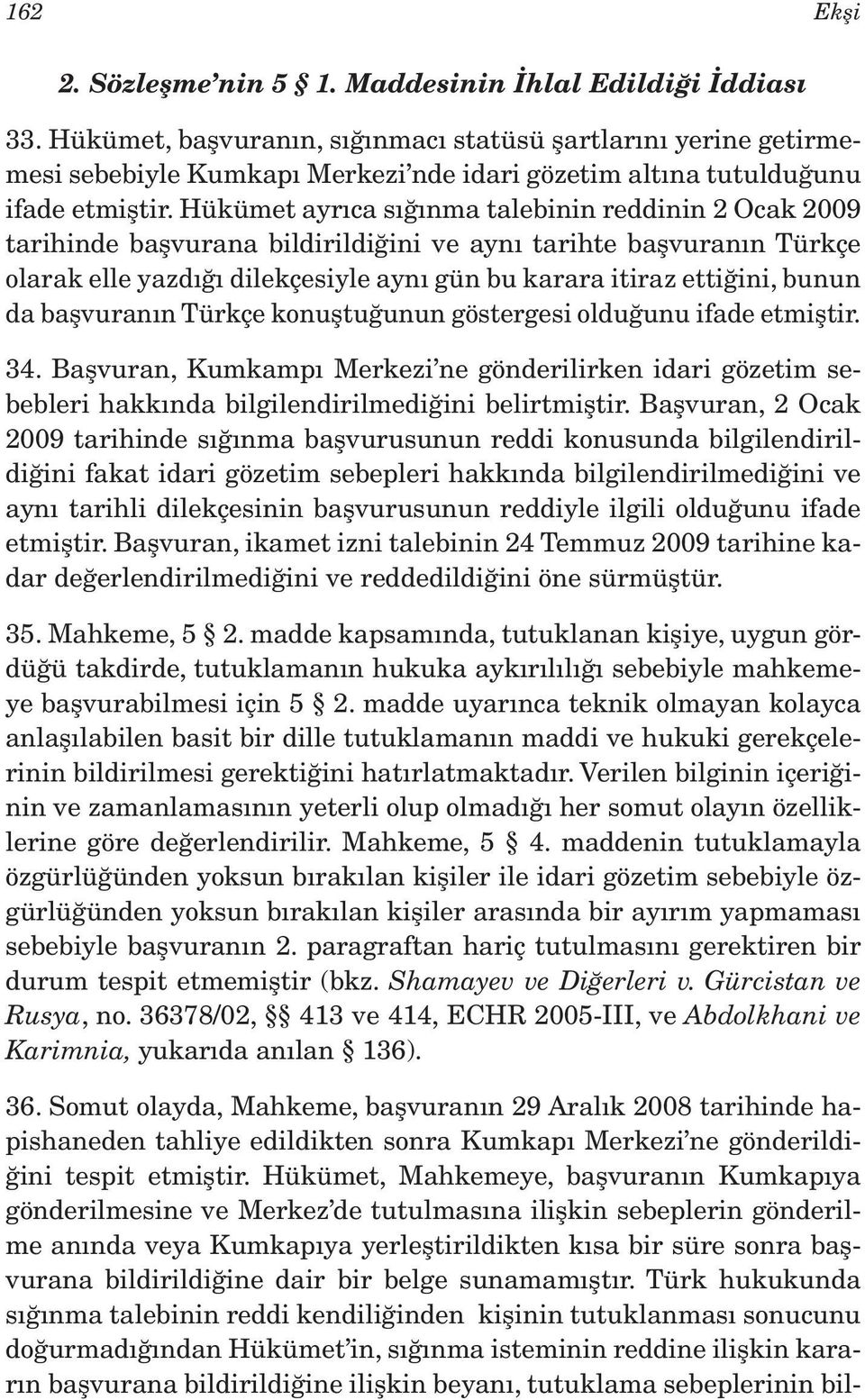 Hükümet ayrıca sığınma talebinin reddinin 2 Ocak 2009 tarihinde başvurana bildirildiğini ve aynı tarihte başvuranın Türkçe olarak elle yazdığı dilekçesiyle aynı gün bu karara itiraz ettiğini, bunun