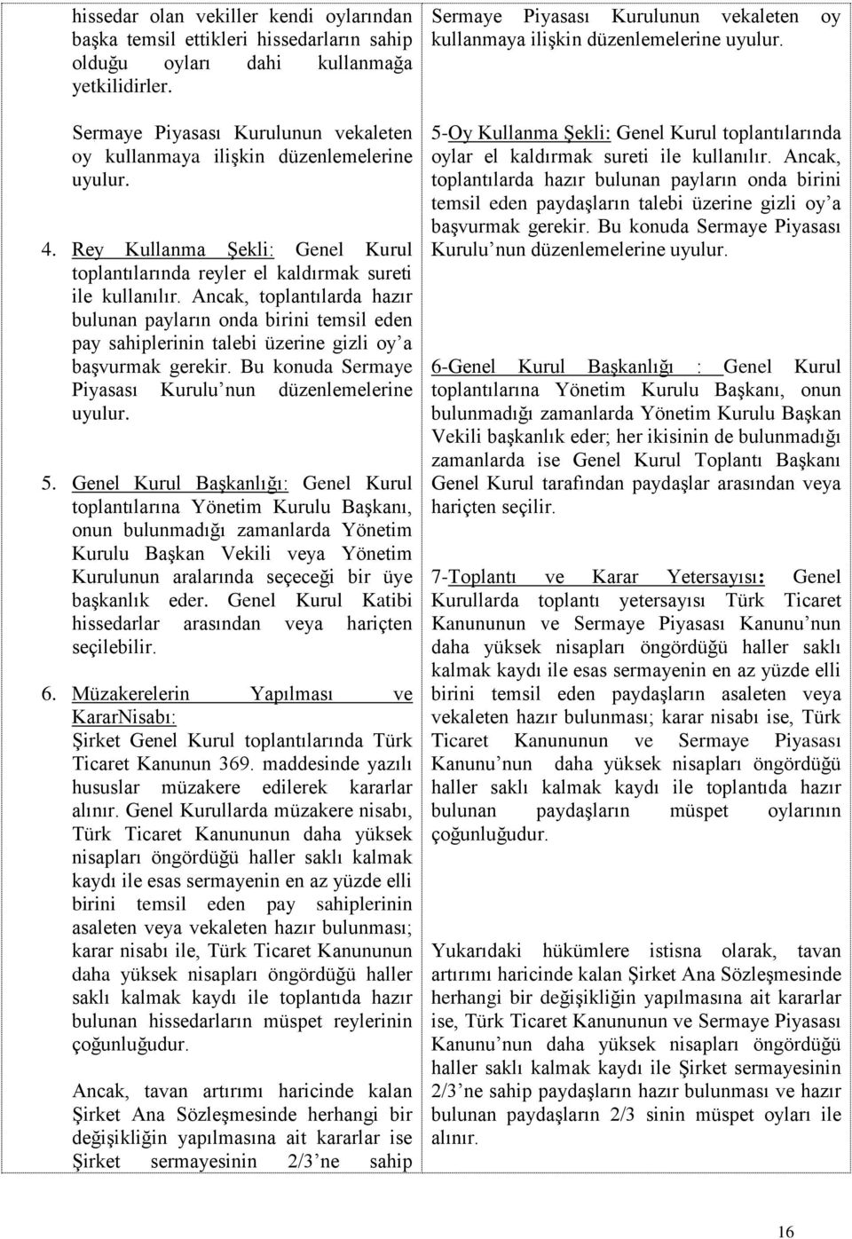 Ancak, toplantılarda hazır bulunan payların onda birini temsil eden pay sahiplerinin talebi üzerine gizli oy a başvurmak gerekir. Bu konuda Sermaye Piyasası Kurulu nun düzenlemelerine uyulur. 5.