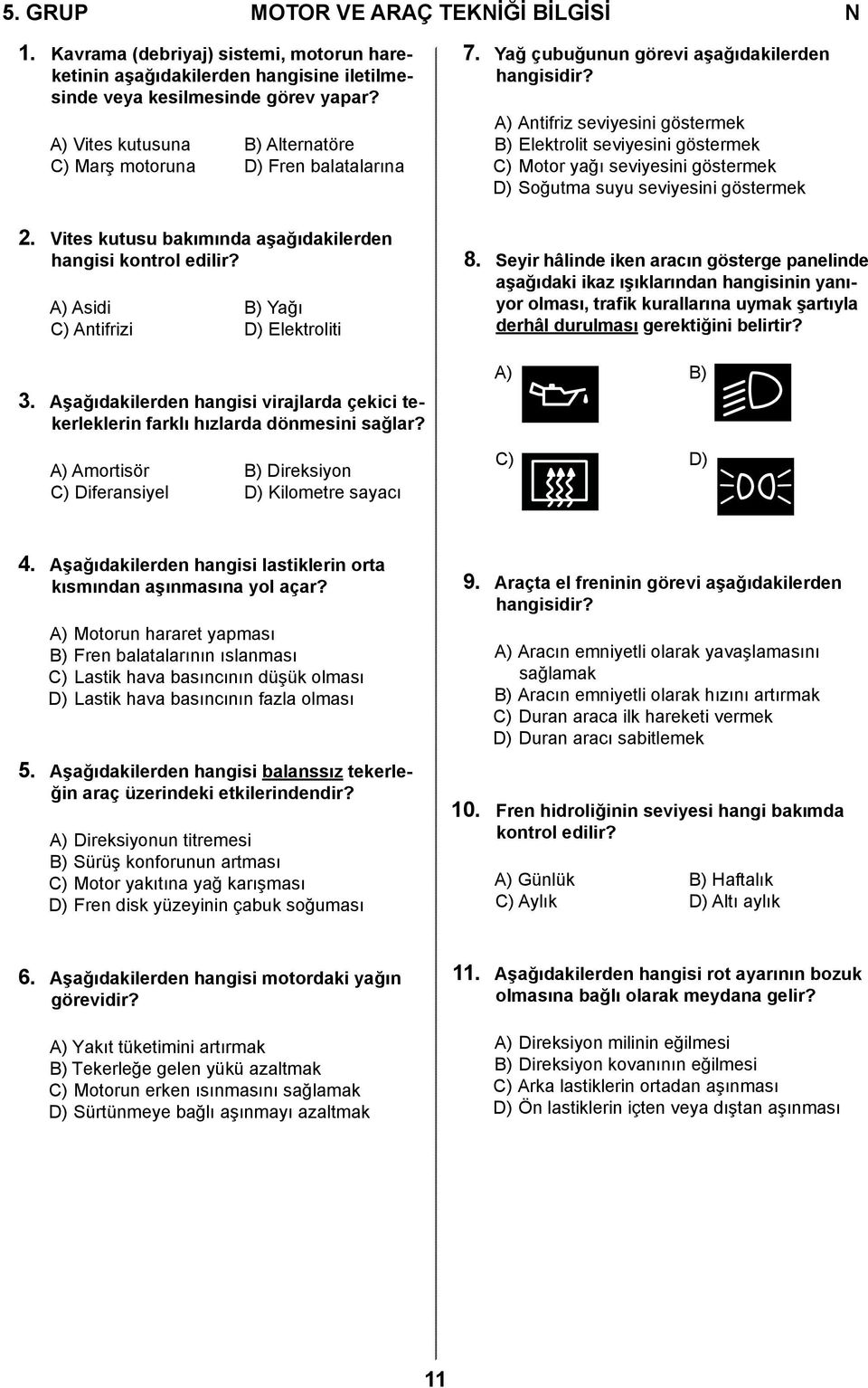 A) Antifriz seviyesini göstermek B) Elektrolit seviyesini göstermek C) Motor yağı seviyesini göstermek D) Soğutma suyu seviyesini göstermek 2.