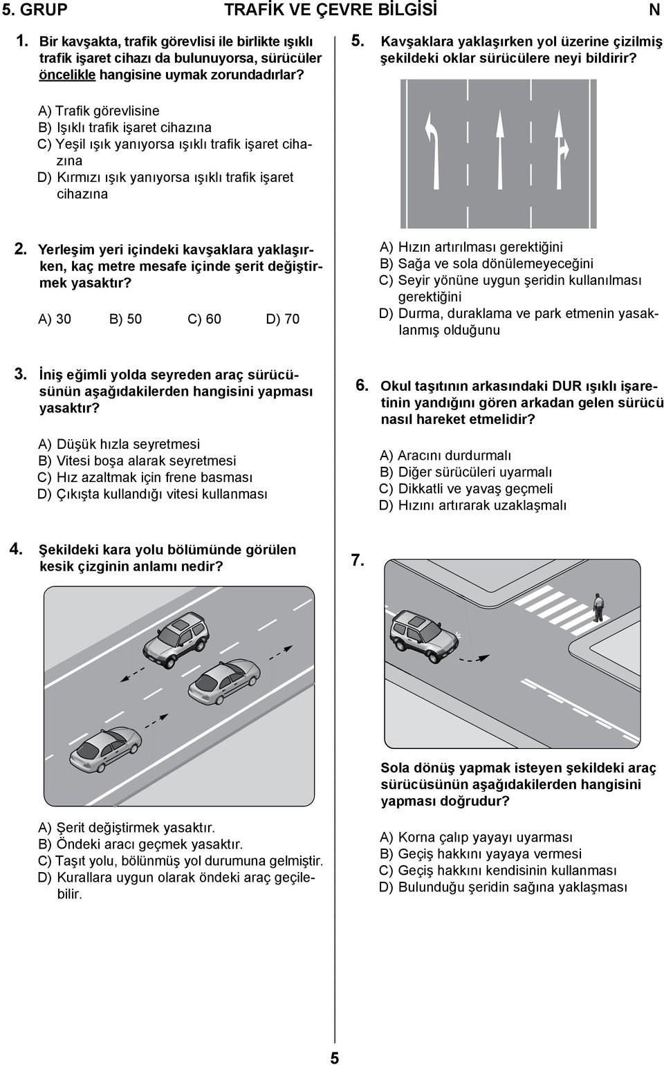 A) Trafik görevlisine B) Işıklı trafik işaret cihazına C) Yeşil ışık yanıyorsa ışıklı trafik işaret cihazına D) Kırmızı ışık yanıyorsa ışıklı trafik işaret cihazına 2.