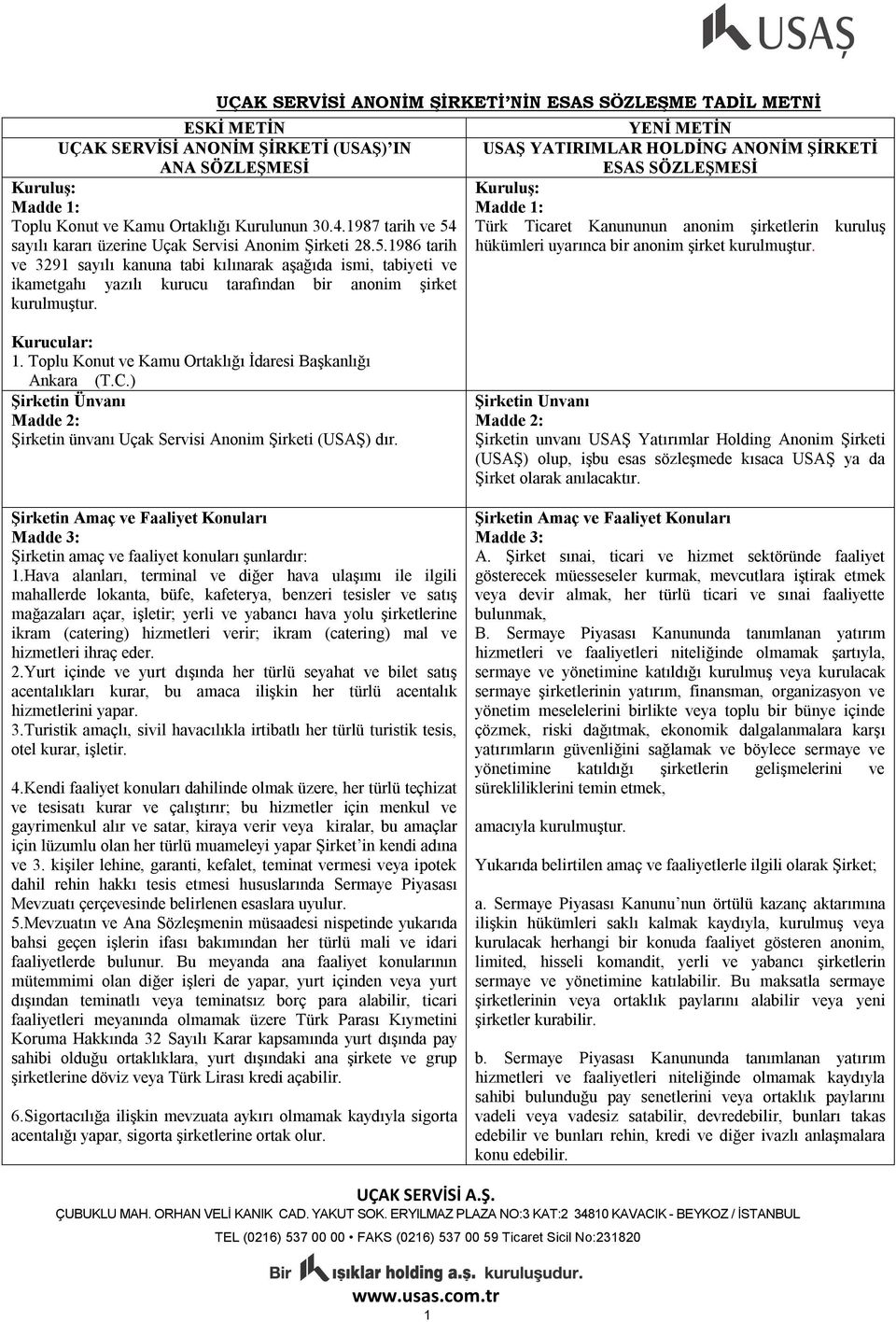 YENİ METİN USAŞ YATIRIMLAR HOLDİNG ANONİM ŞİRKETİ ESAS SÖZLEŞMESİ Kuruluş: Madde 1: Türk Ticaret Kanununun anonim şirketlerin kuruluş hükümleri uyarınca bir anonim şirket kurulmuştur. Kurucular: 1.